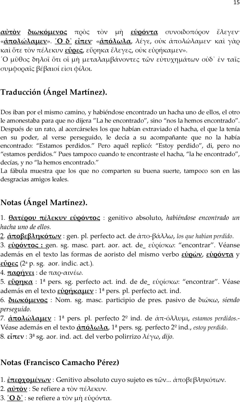 Dos iban por el mismo camino, y habiéndose encontrado un hacha uno de ellos, el otro le amonestaba para que no dijera La he encontrado, sino nos la hemos encontrado.