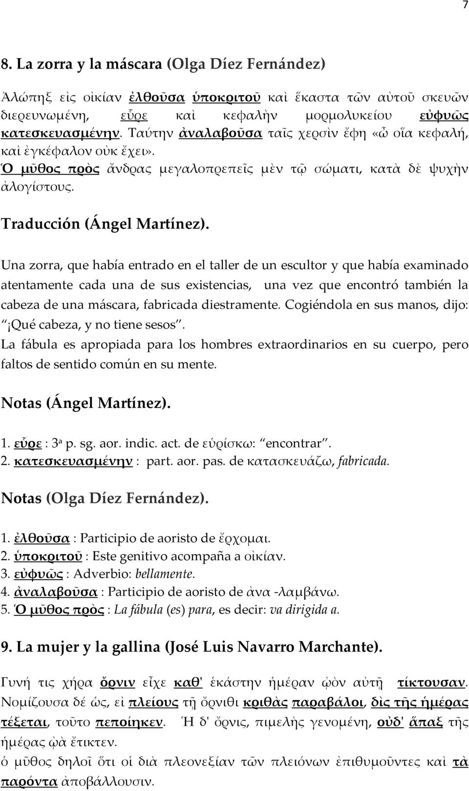 Una zorra, que había entrado en el taller de un escultor y que había examinado atentamente cada una de sus existencias, una vez que encontró también la cabeza de una máscara, fabricada diestramente.