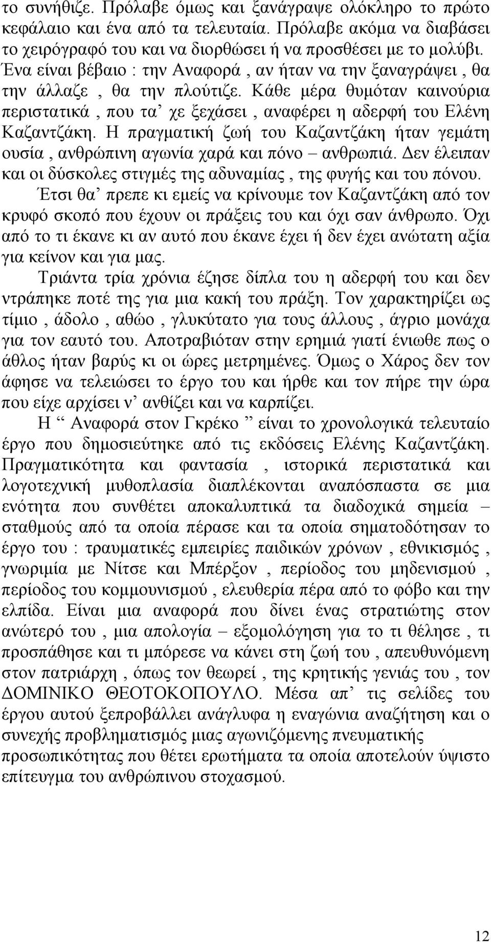 Η πραγματική ζωή του Καζαντζάκη ήταν γεμάτη ουσία, ανθρώπινη αγωνία χαρά και πόνο ανθρωπιά. Δεν έλειπαν και οι δύσκολες στιγμές της αδυναμίας, της φυγής και του πόνου.