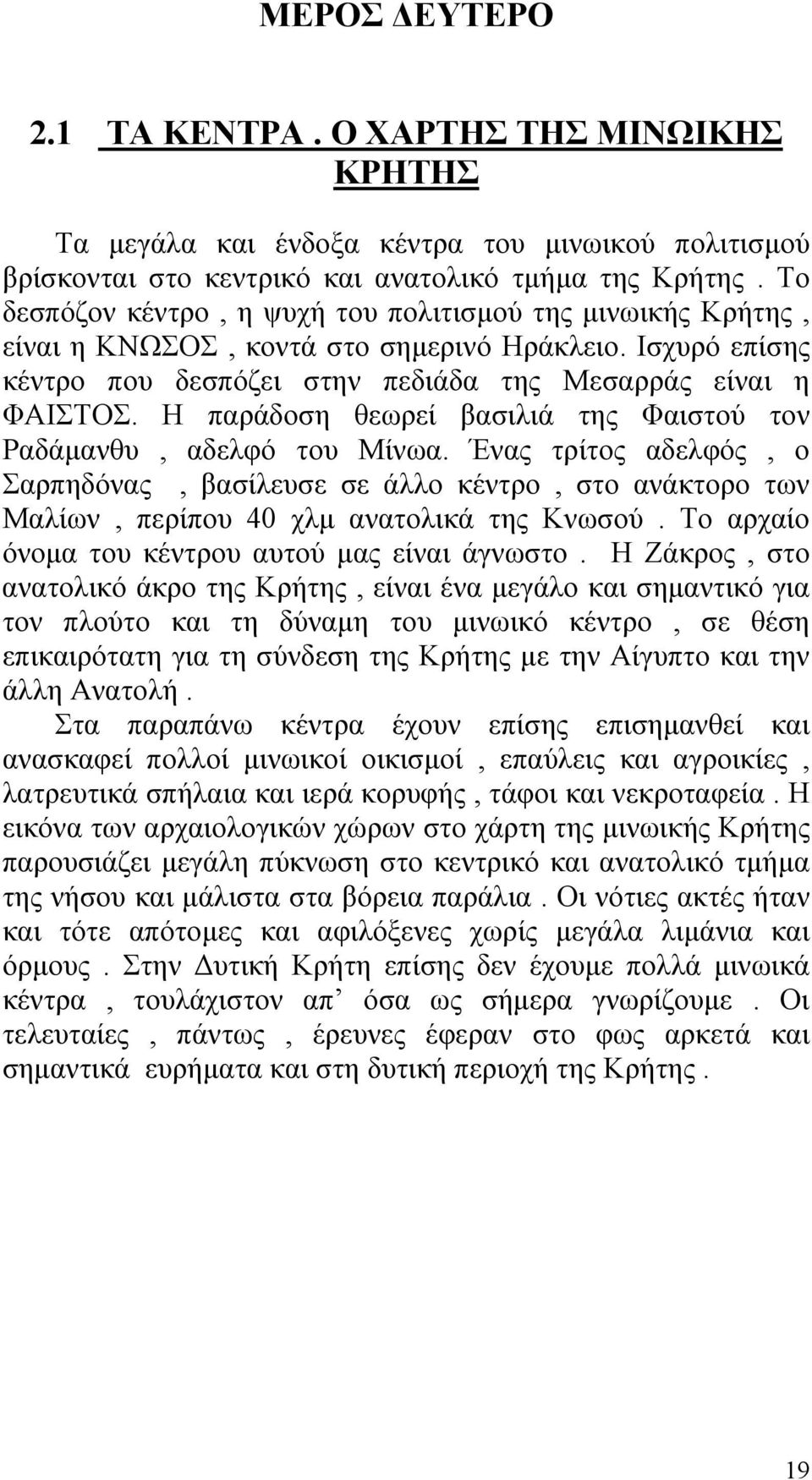 Η παράδοση θεωρεί βασιλιά της Φαιστού τον Ραδάμανθυ, αδελφό του Μίνωα. Ένας τρίτος αδελφός, ο Σαρπηδόνας, βασίλευσε σε άλλο κέντρο, στο ανάκτορο των Μαλίων, περίπου 40 χλμ ανατολικά της Κνωσού.