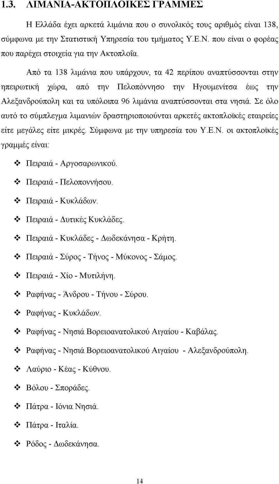 Σε όλο αυτό το σύμπλεγμα λιμανιών δραστηριοποιούνται αρκετές ακτοπλοϊκές εταιρείες είτε μεγάλες είτε μικρές. Σύμφωνα με την υπηρεσία του Υ.Ε.Ν. οι ακτοπλοϊκές γραμμές είναι: Πειραιά - Αργοσαρωνικού.