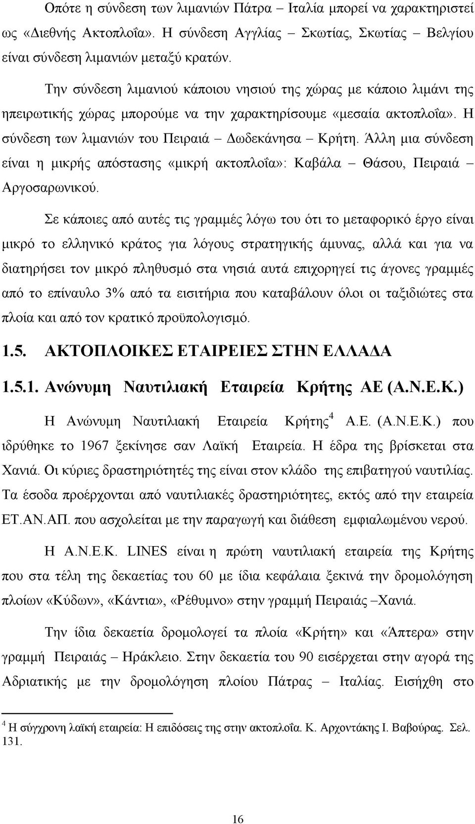 Άλλη μια σύνδεση είναι η μικρής απόστασης «μικρή ακτοπλοΐα»: Καβάλα - Θάσου, Πειραιά - Αργοσαρωνικού.