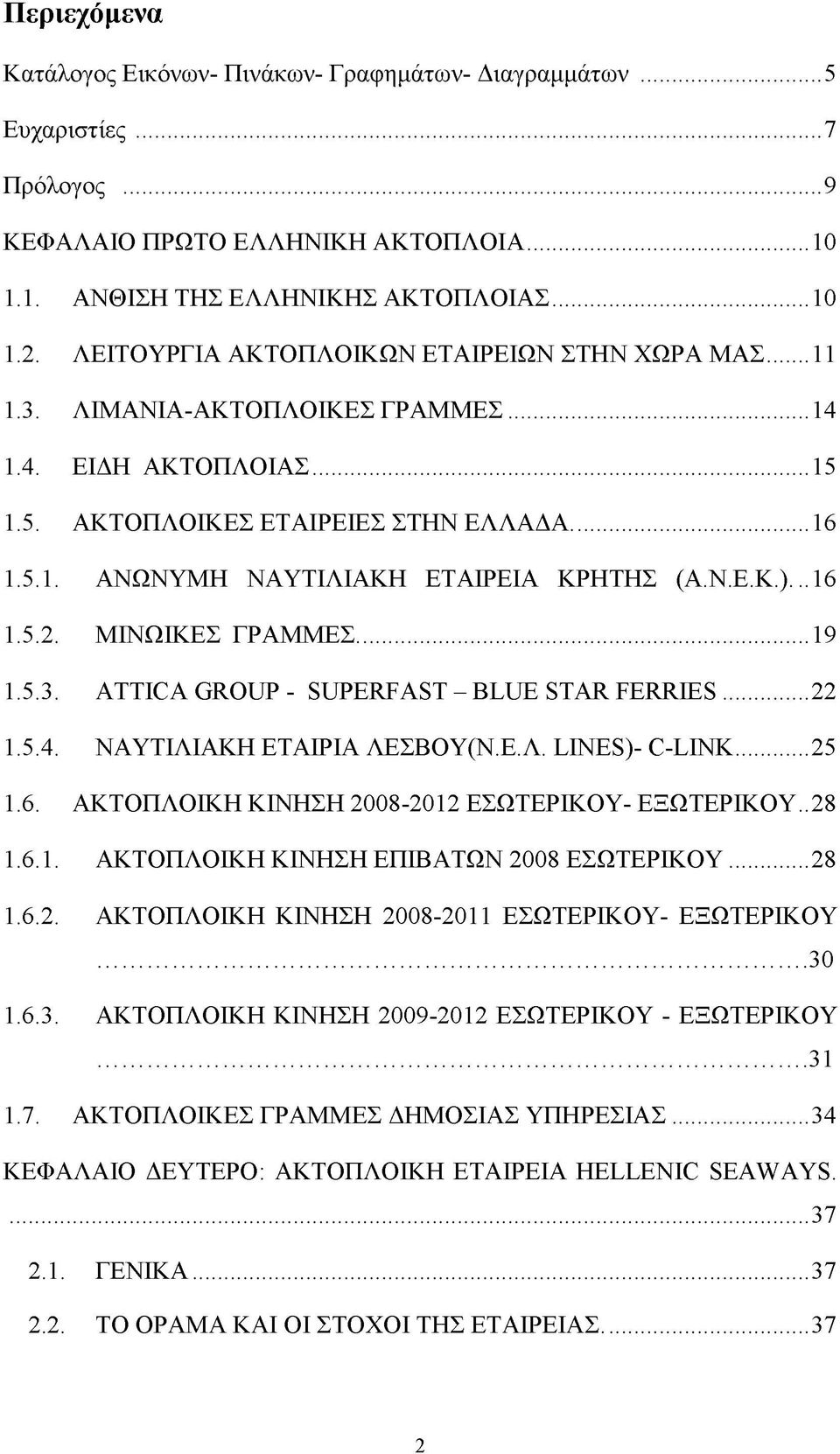 Ν.Ε.Κ.)..16 1.5.2. ΜΙΝΩΙΚΕΣ ΓΡΑΜΜΕΣ...19 1.5.3. ATTICA GROUP - SUPERFAST - BLUE STAR FERRIES... 22 1.5.4. ΝΑΥΤΙΛΙΑΚΗ ΕΤΑΙΡΙΑ ΛΕΣΒΟΥ(Ν.Ε.Λ. LINES)- C-LINK...25 1.6. ΑΚΤΟΠΛΟΙΚΗ ΚΙΝΗΣΗ 2008-2012 ΕΣΩΤΕΡΙΚΟΥ- ΕΞΩΤΕΡΙΚΟΥ.