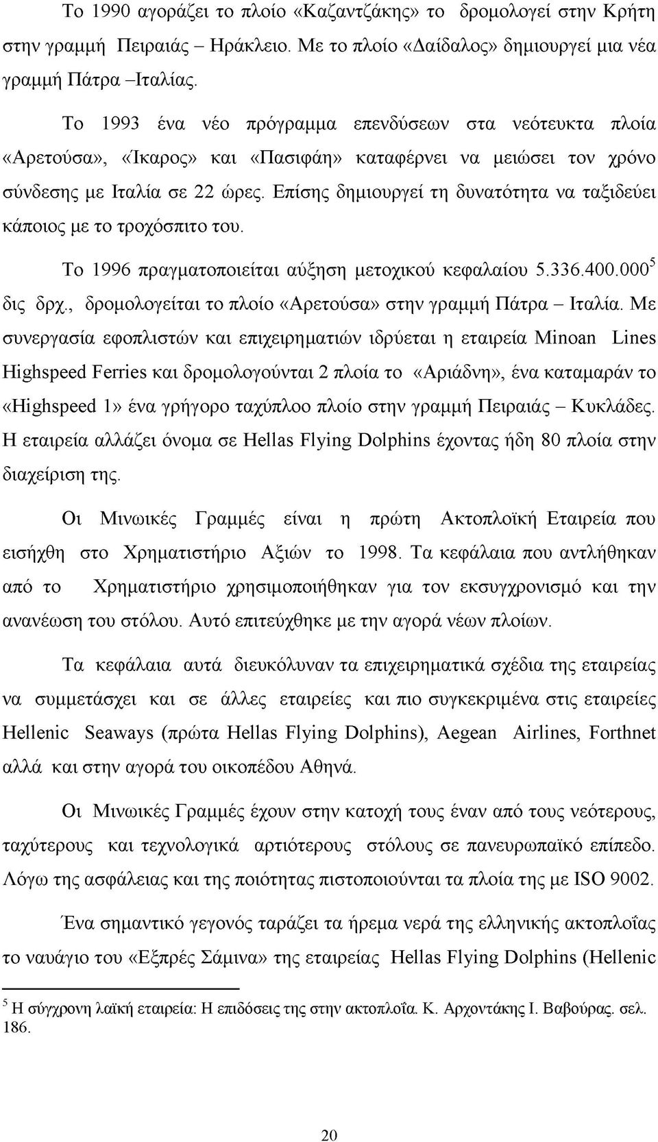 Επίσης δημιουργεί τη δυνατότητα να ταξιδεύει κάποιος με το τροχόσπιτο του. Το 1996 πραγματοποιείται αύξηση μετοχικού κεφαλαίου 5.336.400.0005 δις δρχ.