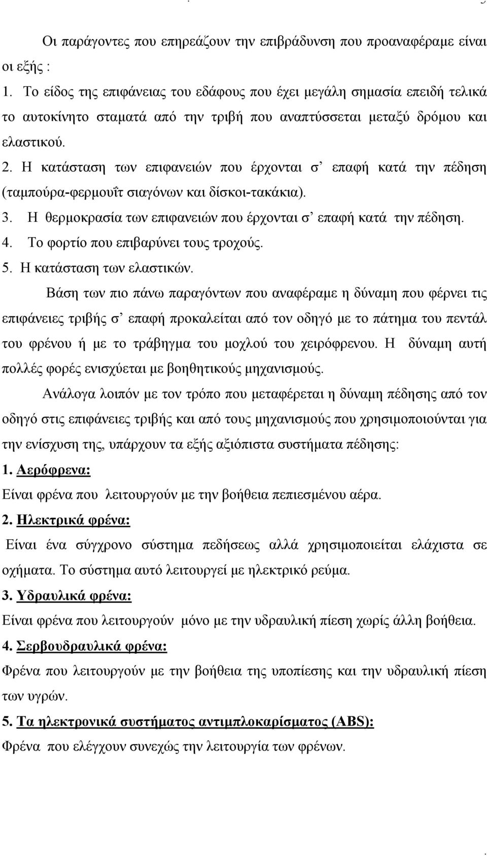 σ επαφή κατά την πέδηση 4 Το φορτίο που επιβαρύνει τους τροχούς 5 Η κατάσταση των ελαστικών Βάση των πιο πάνω παραγόντων που αναφέραμε η δύναμη που φέρνει τις επιφάνειες τριβής σ επαφή προκαλείται