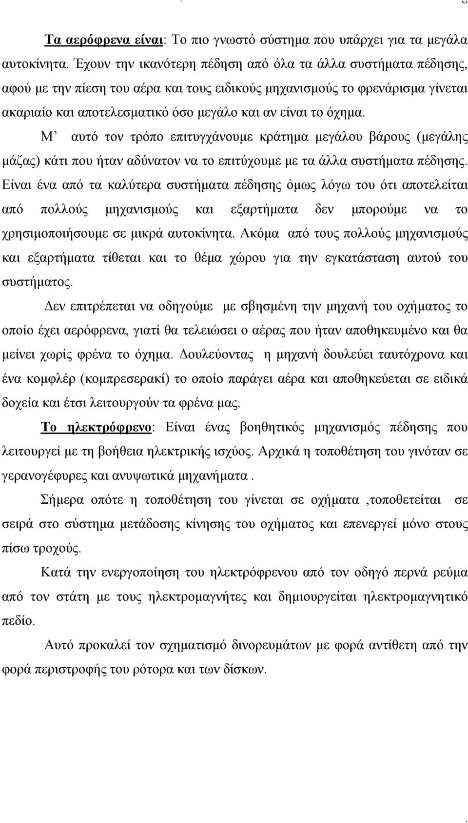 άλλα συστήματα πέδησης Είναι ένα από τα καλύτερα συστήματα πέδησης όμως λόγω του ότι αποτελείται από πολλούς μηχανισμούς και εξαρτήματα δεν μπορούμε να το χρησιμοποιήσουμε σε μικρά αυτοκίνητα Ακόμα