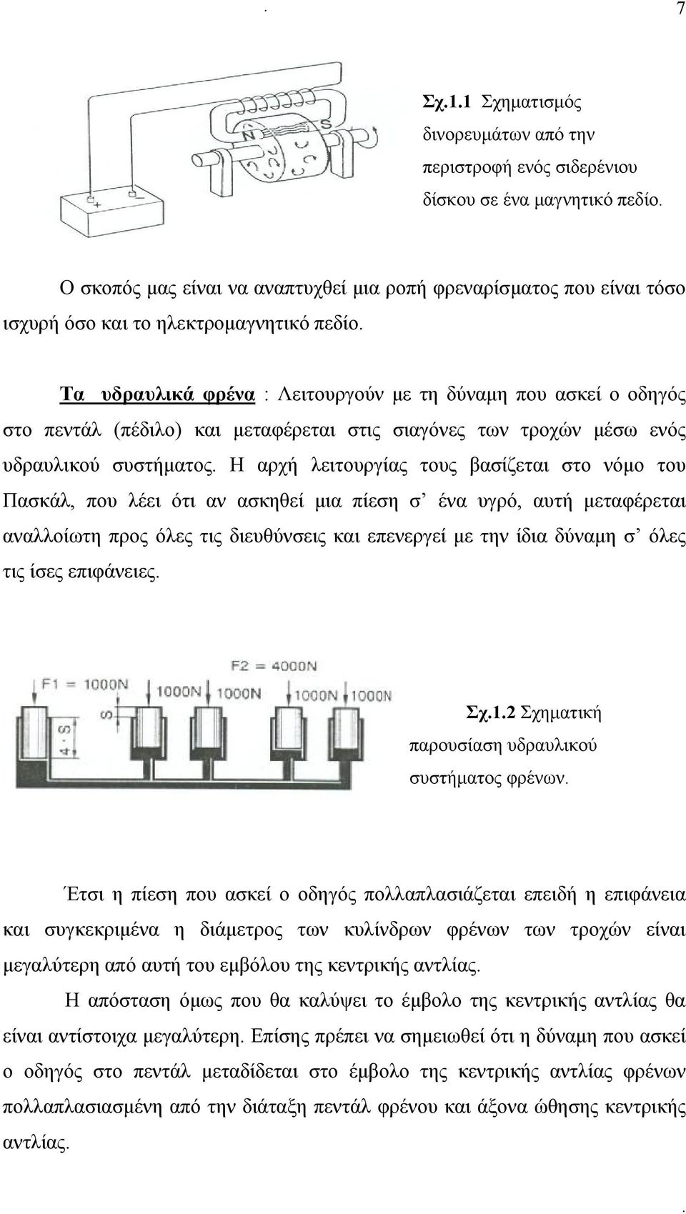 τους βασίζεται στο νόμο του Πασκάλ, που λέει ότι αν ασκηθεί μια πίεση σ ένα υγρό, αυτή μεταφέρεται αναλλοίωτη προς όλες τις διευθύνσεις και επενεργεί με την ίδια δύναμη σ όλες τις ίσες επιφάνειες