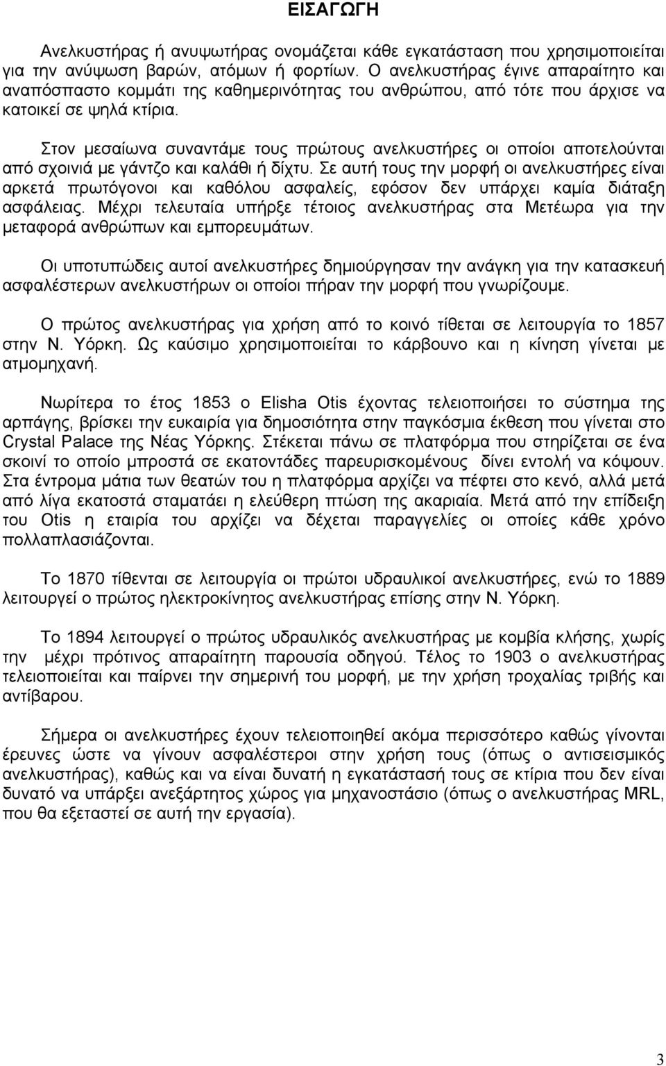 Στον μεσαίωνα συναντάμε τους πρώτους ανελκυστήρες οι οποίοι αποτελούνται από σχοινιά με γάντζο και καλάθι ή δίχτυ.