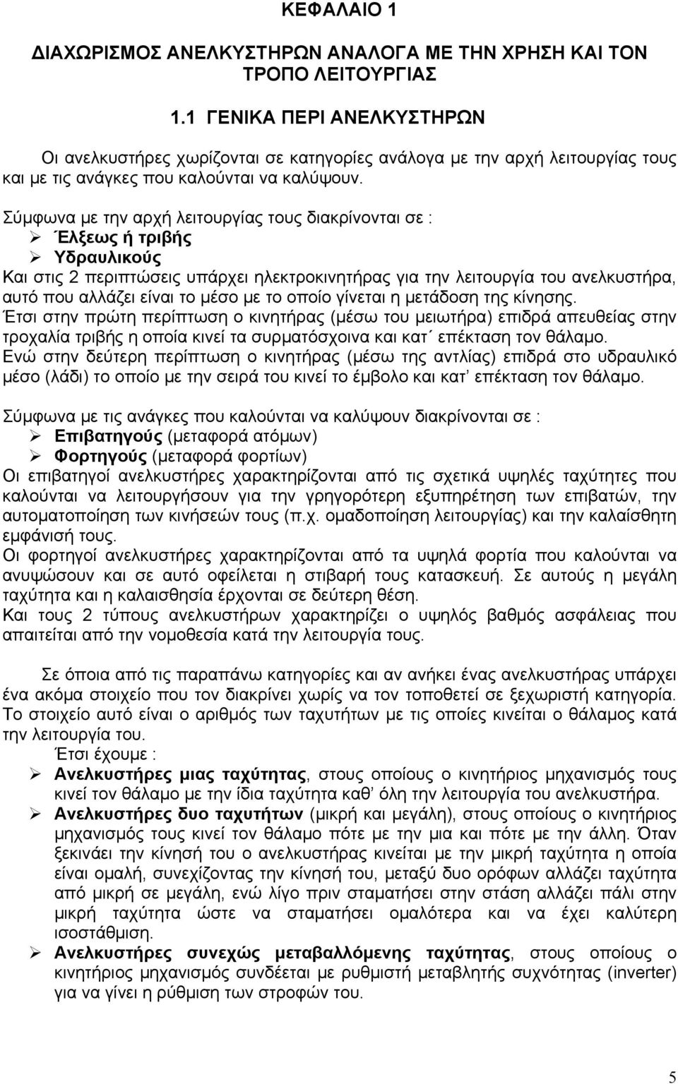 Σύμφωνα με την αρχή λειτουργίας τους διακρίνονται σε : Έλξεως ή τριβής Υδραυλικούς Και στις 2 περιπτώσεις υπάρχει ηλεκτροκινητήρας για την λειτουργία του ανελκυστήρα, αυτό που αλλάζει είναι το μέσο