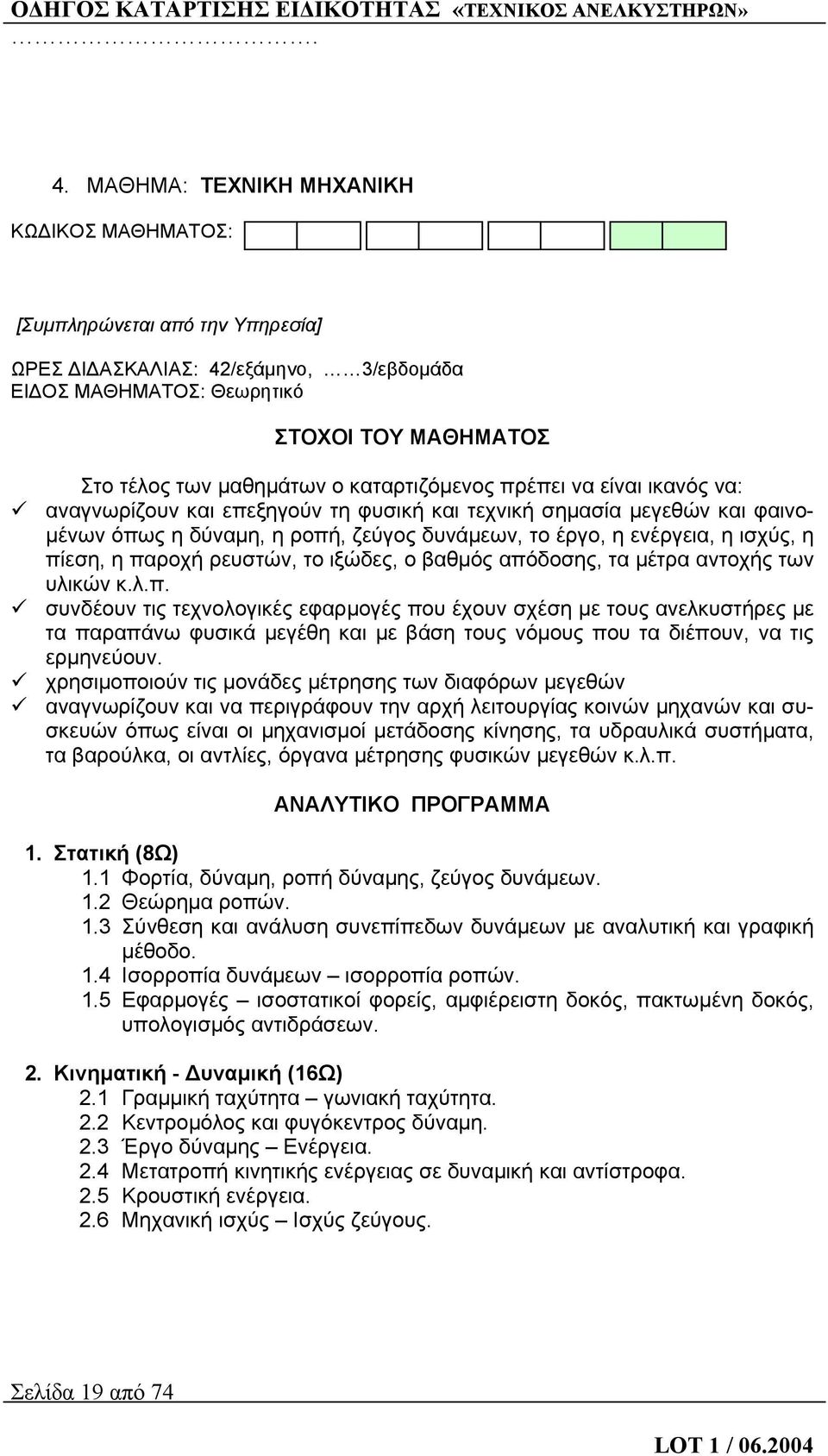 πίεση, η παροχή ρευστών, το ιξώδες, ο βαθμός απόδοσης, τα μέτρα αντοχής των υλικών κ.λ.π. συνδέουν τις τεχνολογικές εφαρμογές που έχουν σχέση με τους ανελκυστήρες με τα παραπάνω φυσικά μεγέθη και με βάση τους νόμους που τα διέπουν, να τις ερμηνεύουν.