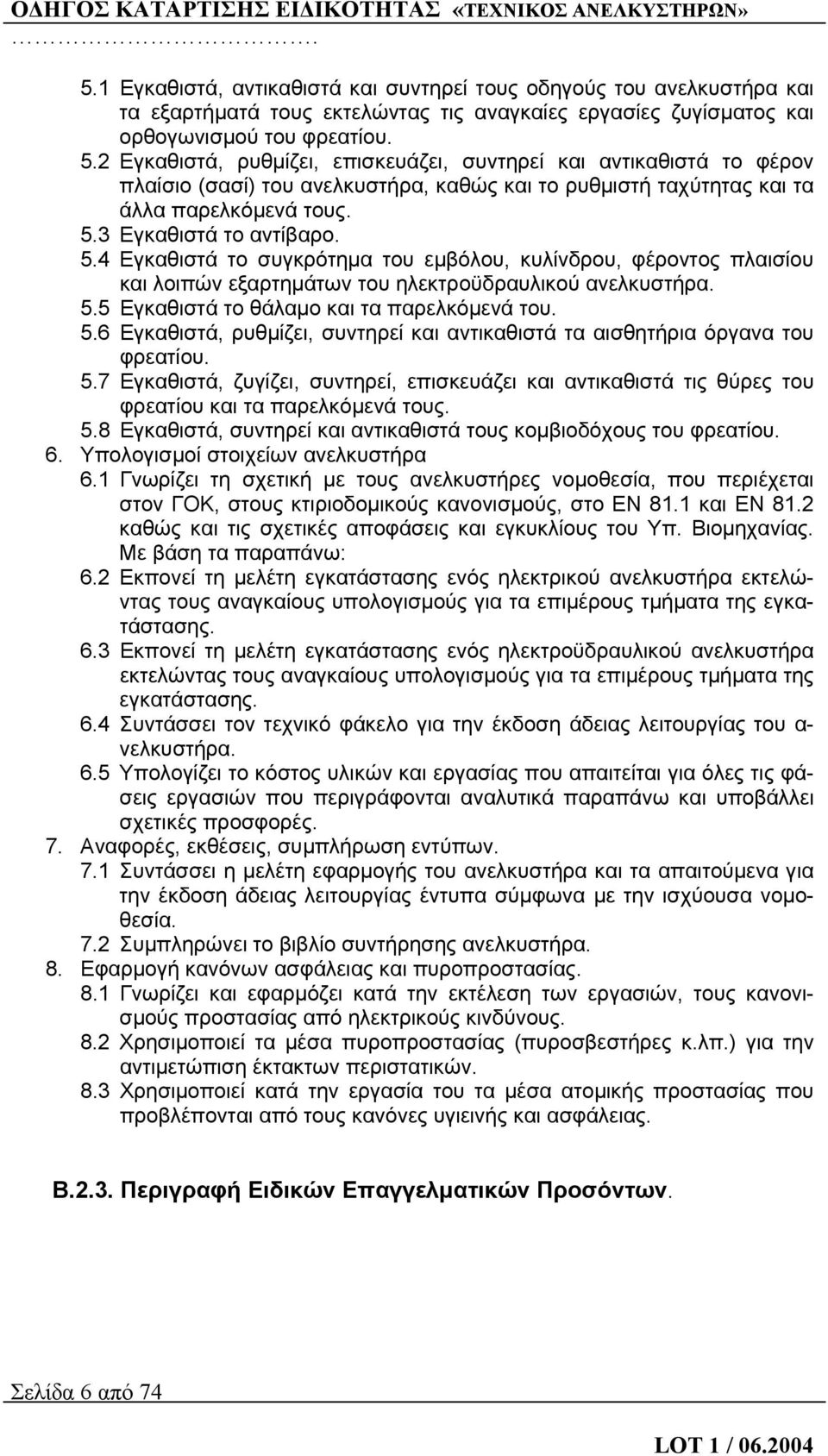 3 Εγκαθιστά το αντίβαρο. 5.4 Εγκαθιστά το συγκρότημα του εμβόλου, κυλίνδρου, φέροντος πλαισίου και λοιπών εξαρτημάτων του ηλεκτροϋδραυλικού ανελκυστήρα. 5.5 Εγκαθιστά το θάλαμο και τα παρελκόμενά του.