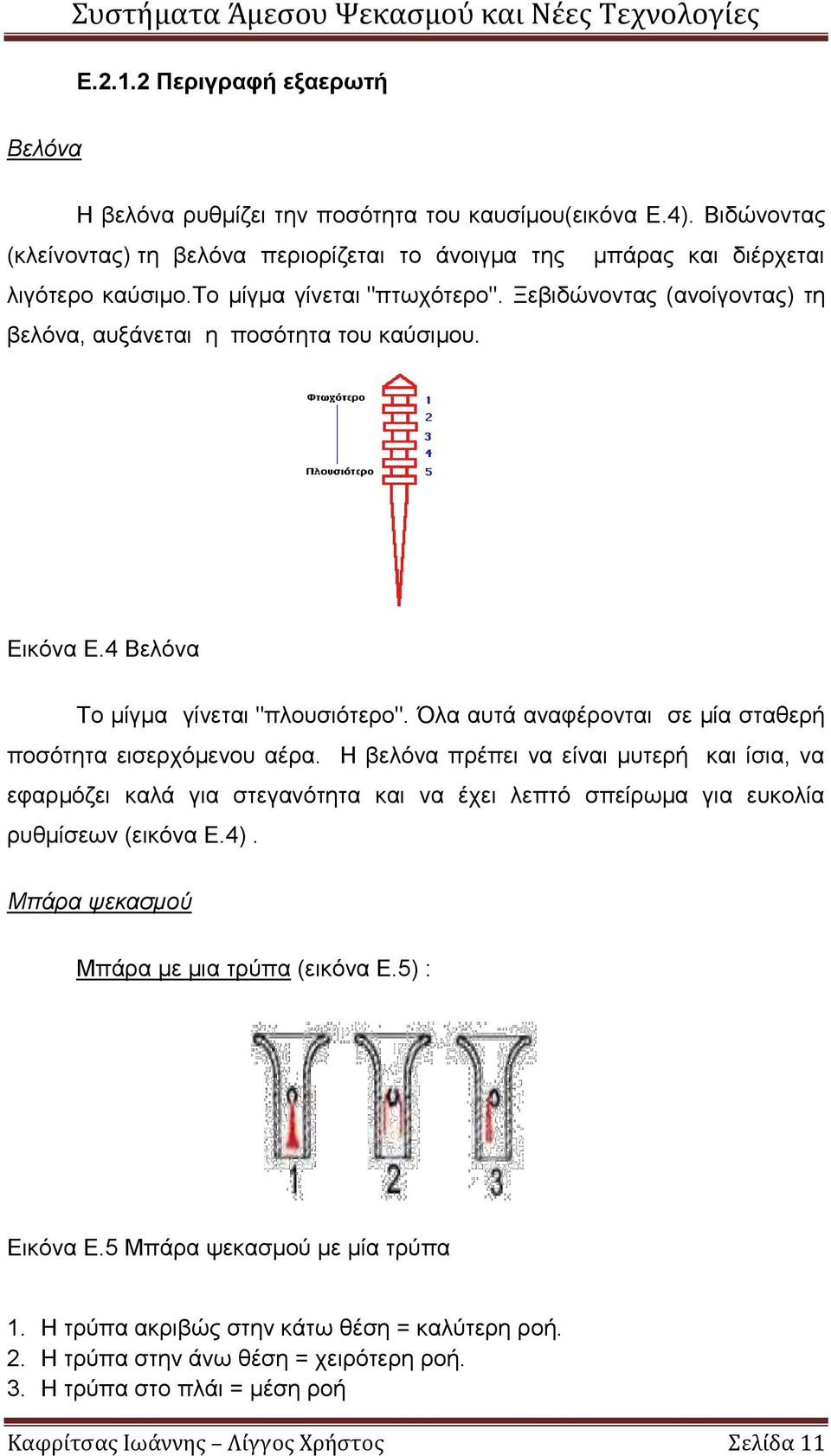 Όλα αυτά αναφέρονται σε μία σταθερή ποσότητα εισερχόμενου αέρα. Η βελόνα πρέπει να είναι μυτερή και ίσια, να εφαρμόζει καλά για στεγανότητα και να έχει λεπτό σπείρωμα για ευκολία ρυθμίσεων (εικόνα Ε.