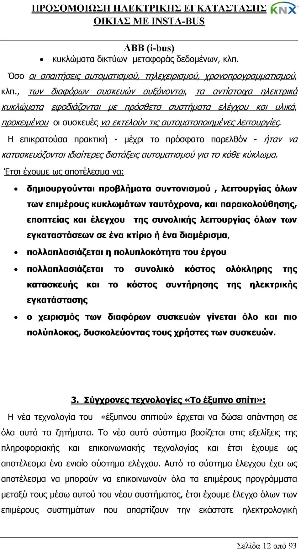 Η επικρατούσα πρακτική - μέχρι το πρόσφατο παρελθόν - ήταν να κατασκευάζονται ιδιαίτερες διατάξεις αυτοματισμού για το κάθε κύκλωμα.