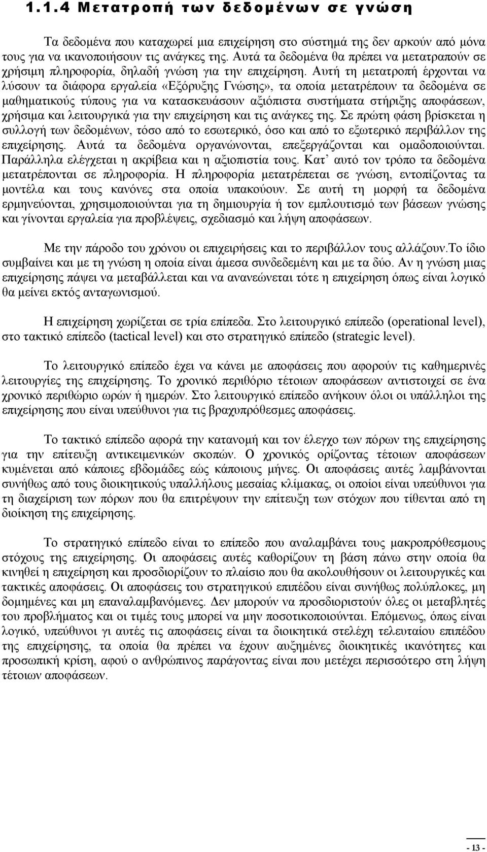 Αυτή τη μετατροπή έρχονται να λύσουν τα διάφορα εργαλεία «Εξόρυξης Γνώσης», τα οποία μετατρέπουν τα δεδομένα σε μαθηματικούς τύπους για να κατασκευάσουν αξιόπιστα συστήματα στήριξης αποφάσεων,