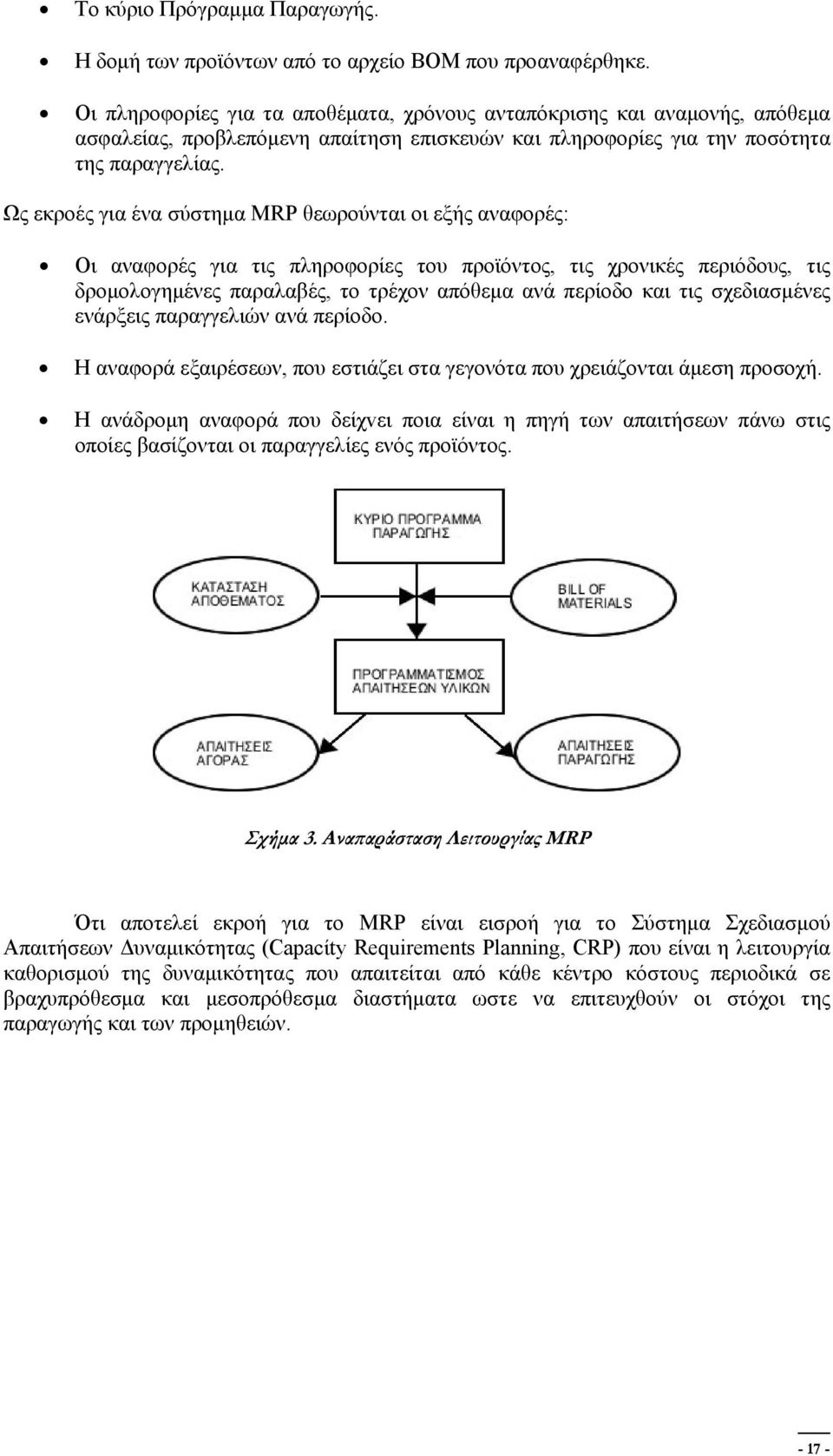 Ως εκροές για ένα σύστημα MRP θεωρούνται οι εξής αναφορές: Οι αναφορές για τις πληροφορίες του προϊόντος, τις χρονικές περιόδους, τις δρομολογημένες παραλαβές, το τρέχον απόθεμα ανά περίοδο και τις