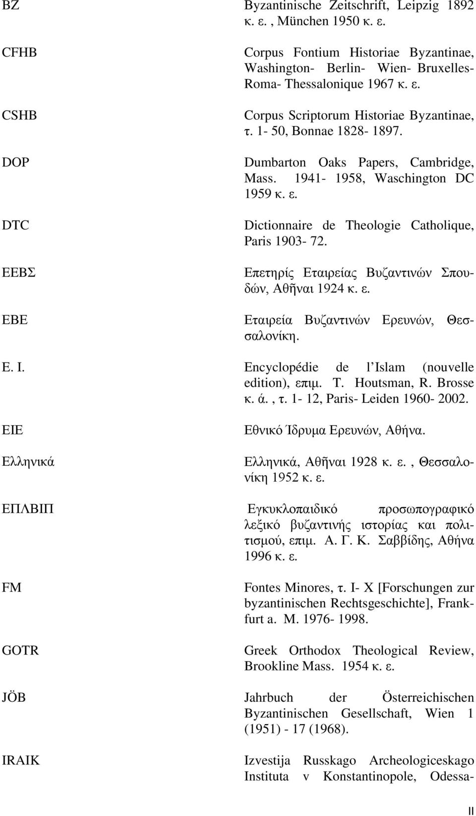 Επετηρίς Εταιρείας Βυζαντινών Σπουδών, Αθῆναι 1924 κ. ε. Εταιρεία Βυζαντινών Ερευνών, Θεσσαλονίκη. E. I. Εncyclopédie de l Islam (nouvelle edition), επιμ. T. Houtsman, R. Brosse κ. ά., τ.
