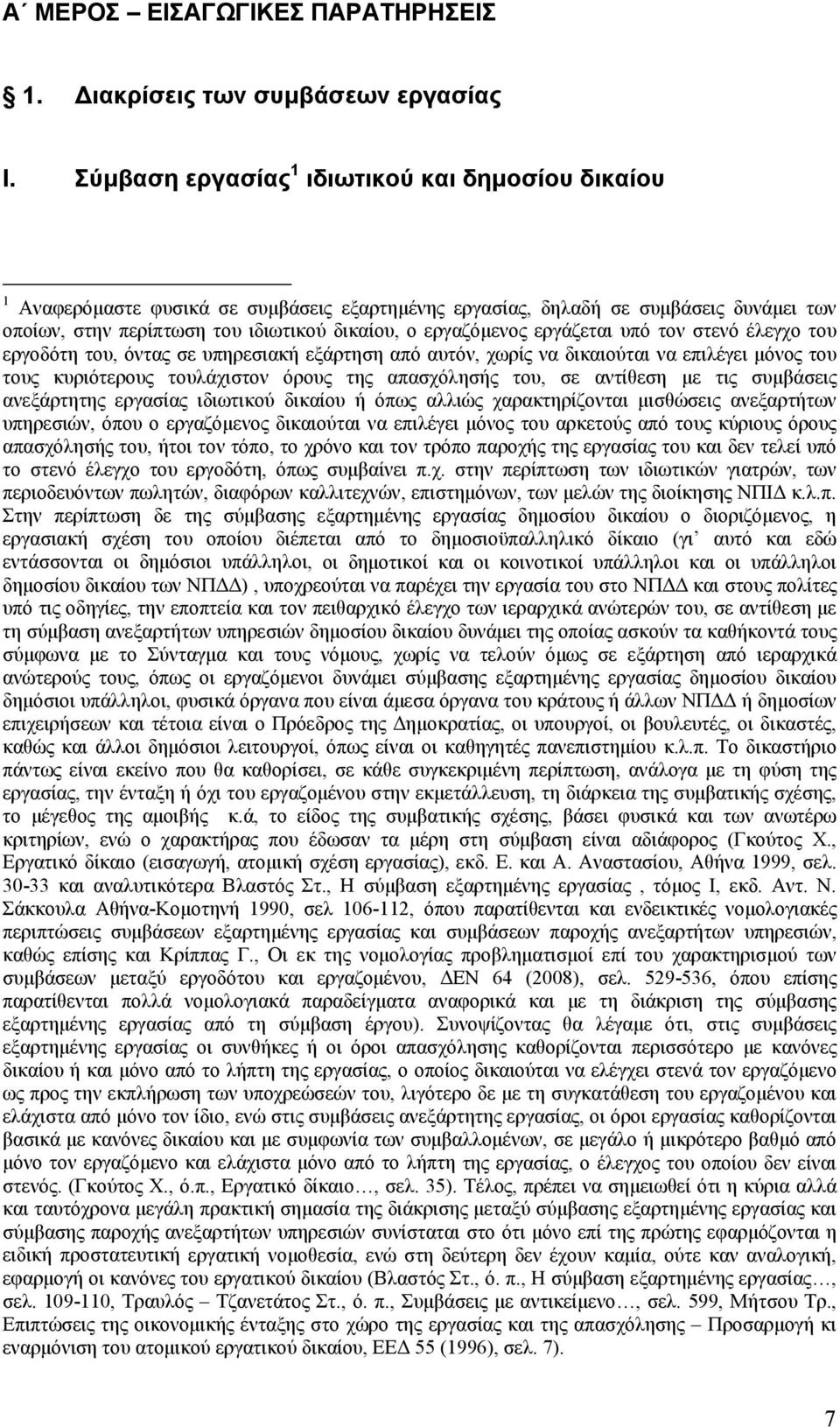 εργάζεται υπό τον στενό έλεγχο του εργοδότη του, όντας σε υπηρεσιακή εξάρτηση από αυτόν, χωρίς να δικαιούται να επιλέγει μόνος του τους κυριότερους τουλάχιστον όρους της απασχόλησής του, σε αντίθεση