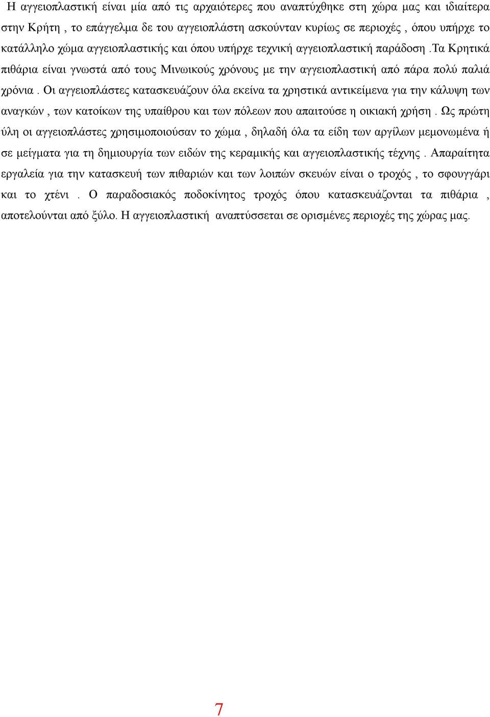 Οι αγγειοπλάστες κατασκευάζουν όλα εκείνα τα χρηστικά αντικείμενα για την κάλυψη των αναγκών, των κατοίκων της υπαίθρου και των πόλεων που απαιτούσε η οικιακή χρήση.