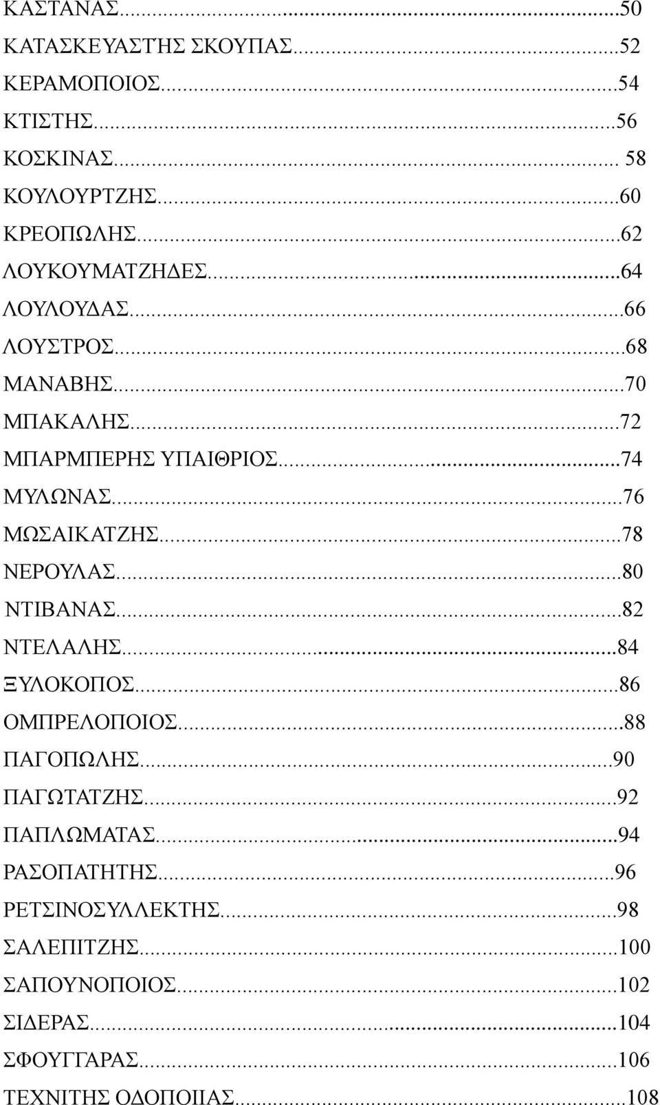 ..76 ΜΩΣΑΙΚΑΤΖΗΣ...78 ΝΕΡΟΥΛΑΣ...80 ΝΤΙΒΑΝΑΣ...82 ΝΤΕΛΑΛΗΣ...84 ΞΥΛΟΚΟΠΟΣ...86 ΟΜΠΡΕΛΟΠΟΙΟΣ...88 ΠΑΓΟΠΩΛΗΣ...90 ΠΑΓΩΤΑΤΖΗΣ.