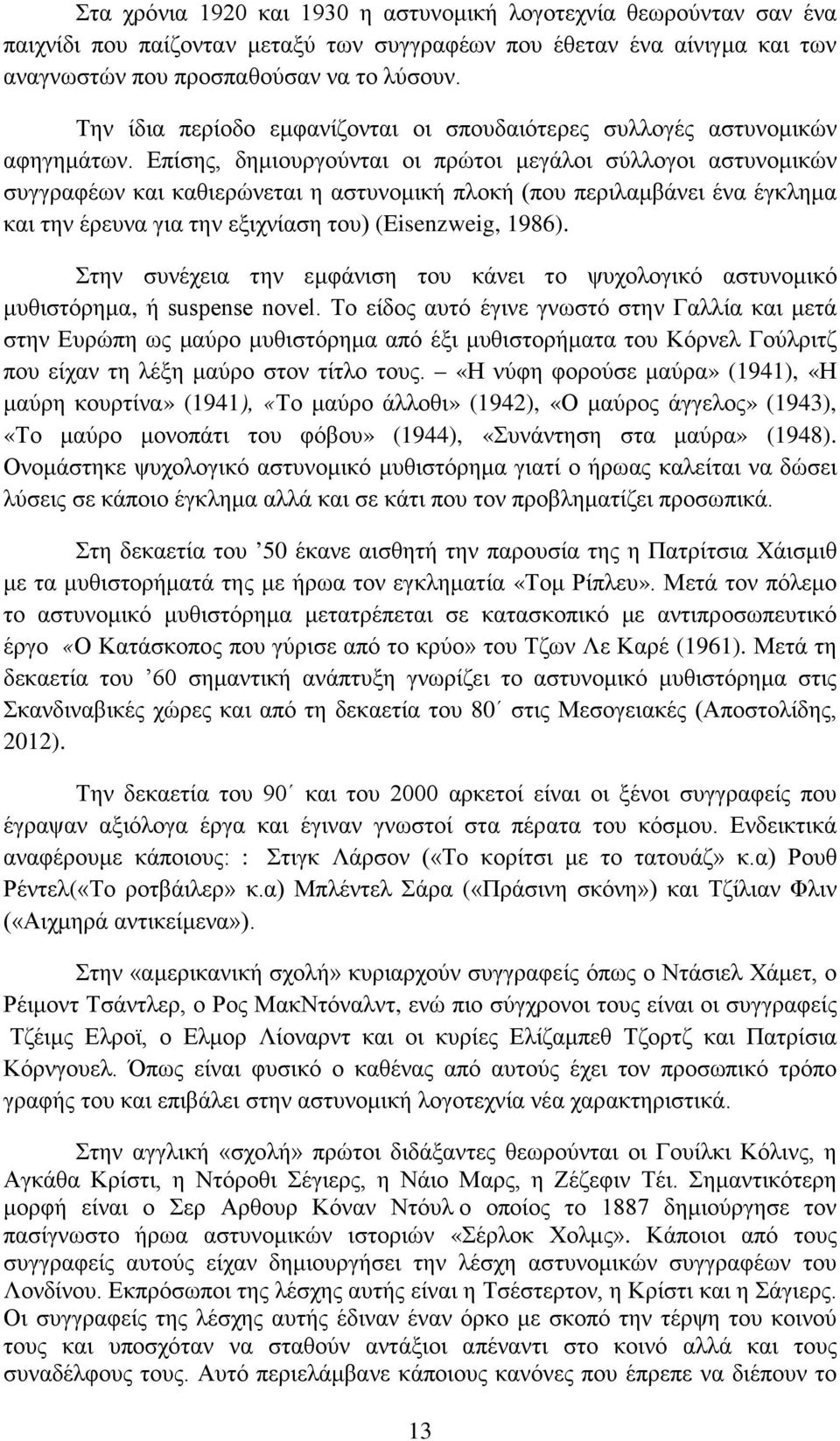 Επίσης, δημιουργούνται οι πρώτοι μεγάλοι σύλλογοι αστυνομικών συγγραφέων και καθιερώνεται η αστυνομική πλοκή (που περιλαμβάνει ένα έγκλημα και την έρευνα για την εξιχνίαση του) (Eisenzweig, 1986).