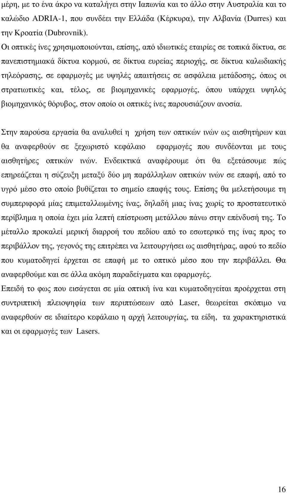 απαιτήσεις σε ασφάλεια µετάδοσης, όπως οι στρατιωτικές και, τέλος, σε βιοµηχανικές εφαρµογές, όπου υπάρχει υψηλός βιοµηχανικός θόρυβος, στον οποίο οι οπτικές ίνες παρουσιάζουν ανοσία.