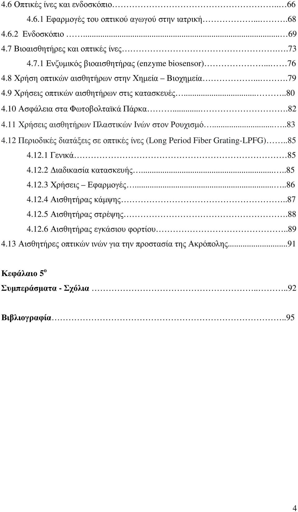 11 Χρήσεις αισθητήρων Πλαστικών Ινών στον Ρουχισµό.....83 4.12 Περιοδικές διατάξεις σε οπτικές ίνες (Long Period Fiber Grating-LPFG)..85 4.12.1 Γενικά 85 4.12.2 ιαδικασία κατασκευής.....85 4.12.3 Χρήσεις Εφαρµογές.