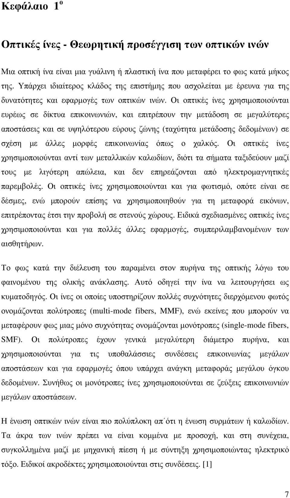 Οι οπτικές ίνες χρησιµοποιούνται ευρέως σε δίκτυα επικοινωνιών, και επιτρέπουν την µετάδοση σε µεγαλύτερες αποστάσεις και σε υψηλότερου εύρους ζώνης (ταχύτητα µετάδοσης δεδοµένων) σε σχέση µε άλλες