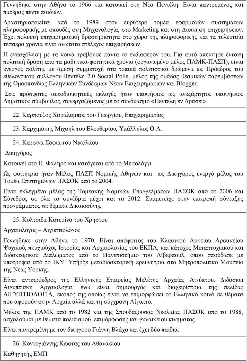 Έχει πολυετή επιχειρηµατική δραστηριότητα στο χώρο της πληροφορικής και τα τελευταία τέσσερα χρόνια είναι ανώτατο στέλεχος επιχειρήσεων. Η ενασχόληση µε τα κοινά τραβούσε πάντα το ενδιαφέρον του.