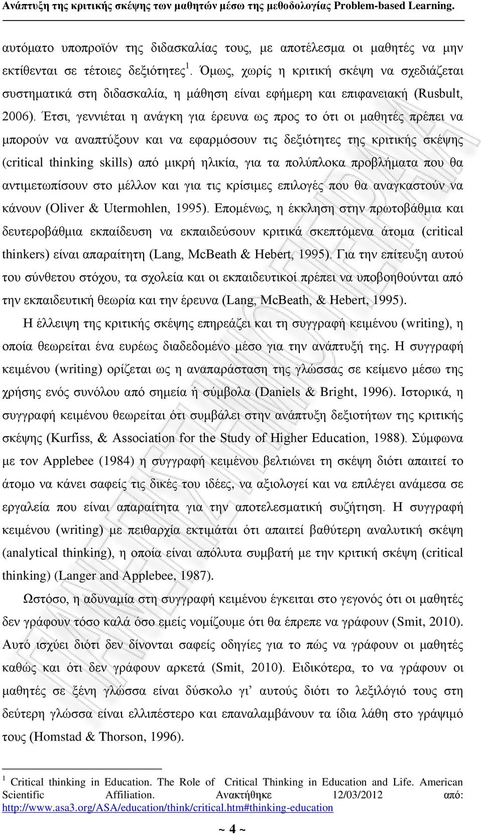 Έτσι, γεννιέται η ανάγκη για έρευνα ως προς το ότι οι μαθητές πρέπει να μπορούν να αναπτύξουν και να εφαρμόσουν τις δεξιότητες της κριτικής σκέψης (critical thinking skills) από μικρή ηλικία, για τα