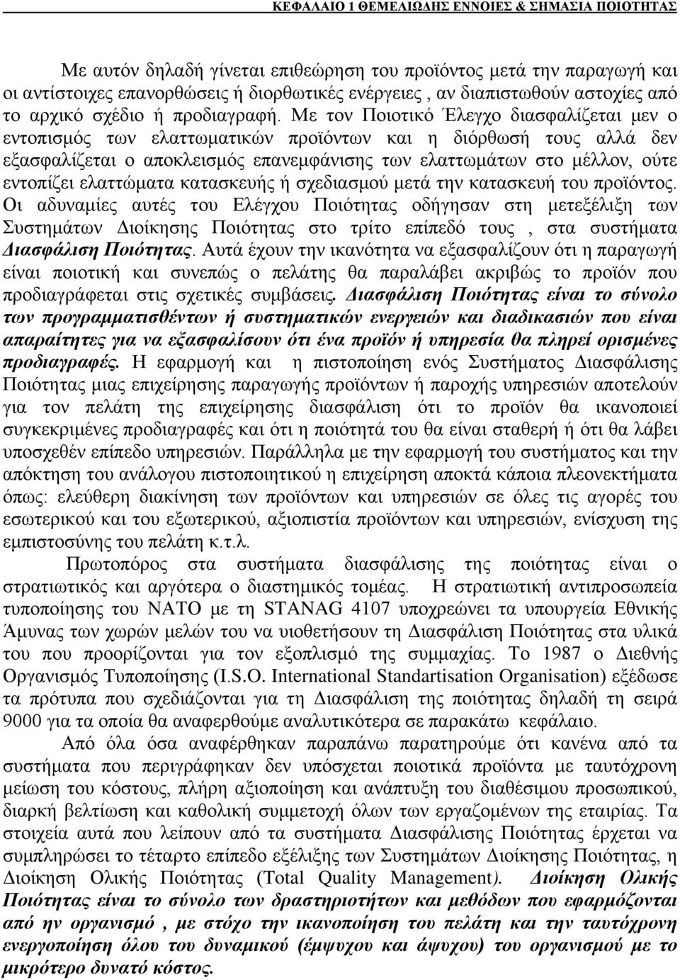 Με τον Ποιοτικό Έλεγχο διασφαλίζεται μεν ο εντοπισμός των ελαττωματικών προϊόντων και η διόρθωσή τους αλλά δεν εξασφαλίζεται ο αποκλεισμός επανεμφάνισης των ελαττωμάτων στο μέλλον, ούτε εντοπίζει