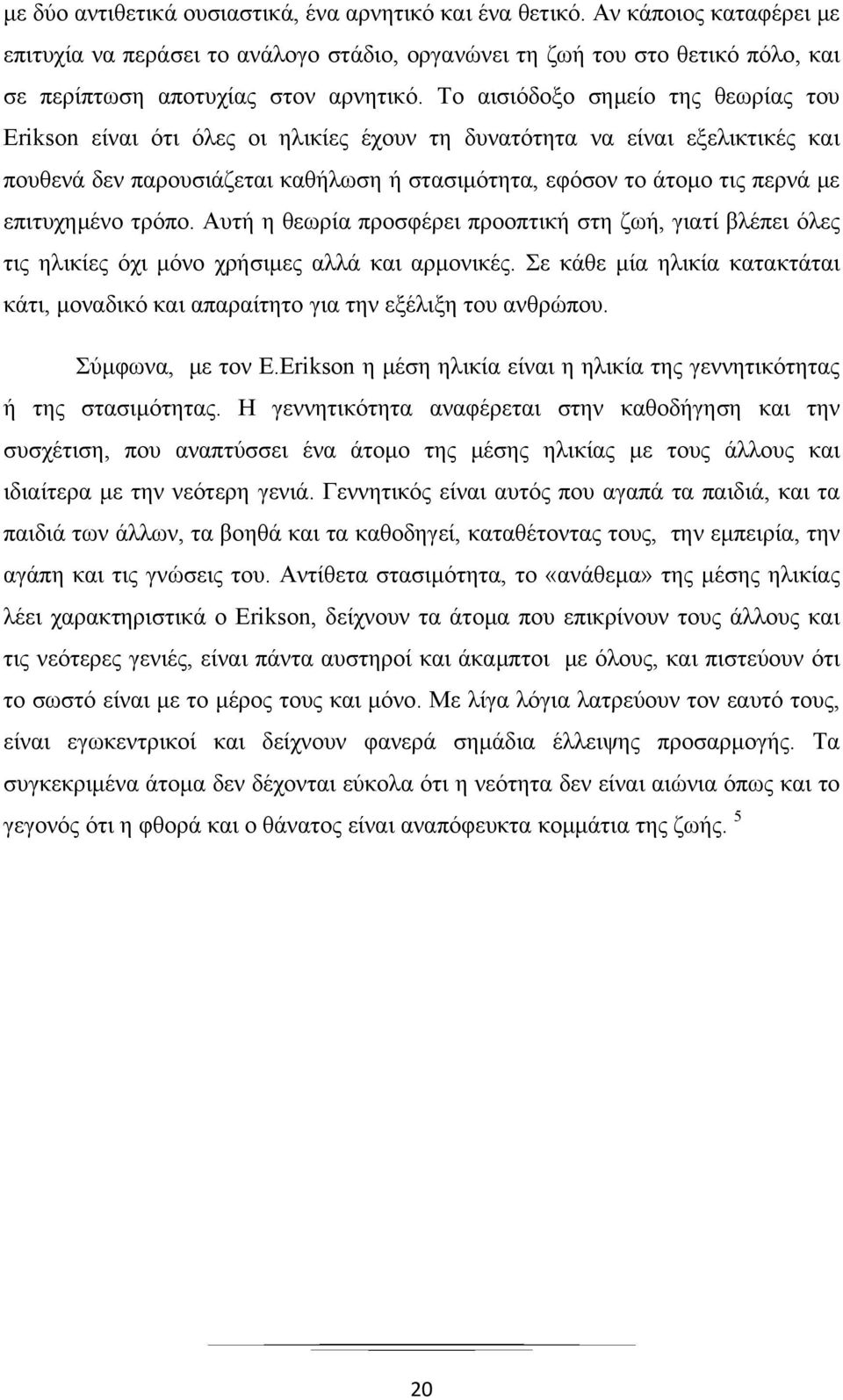 Το αισιόδοξο σημείο της θεωρίας του Erikson είναι ότι όλες οι ηλικίες έχουν τη δυνατότητα να είναι εξελικτικές και πουθενά δεν παρουσιάζεται καθήλωση ή στασιμότητα, εφόσον το άτομο τις περνά με