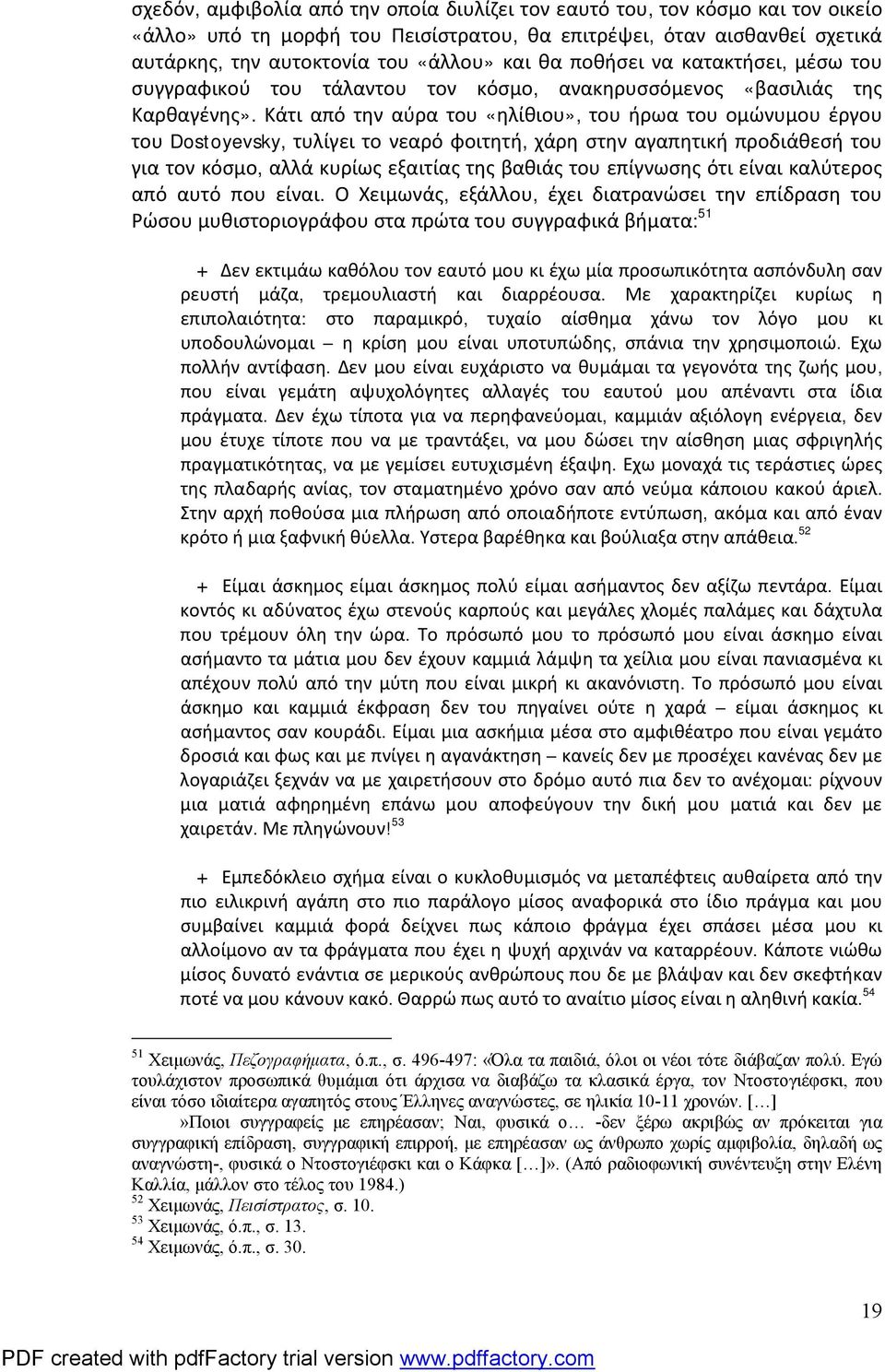 Κάτι από την αύρα του «ηλίθιου», του ήρωα του ομώνυμου έργου του Dostoyevsky, τυλίγει το νεαρό φοιτητή, χάρη στην αγαπητική προδιάθεσή του για τον κόσμο, αλλά κυρίως εξαιτίας της βαθιάς του επίγνωσης