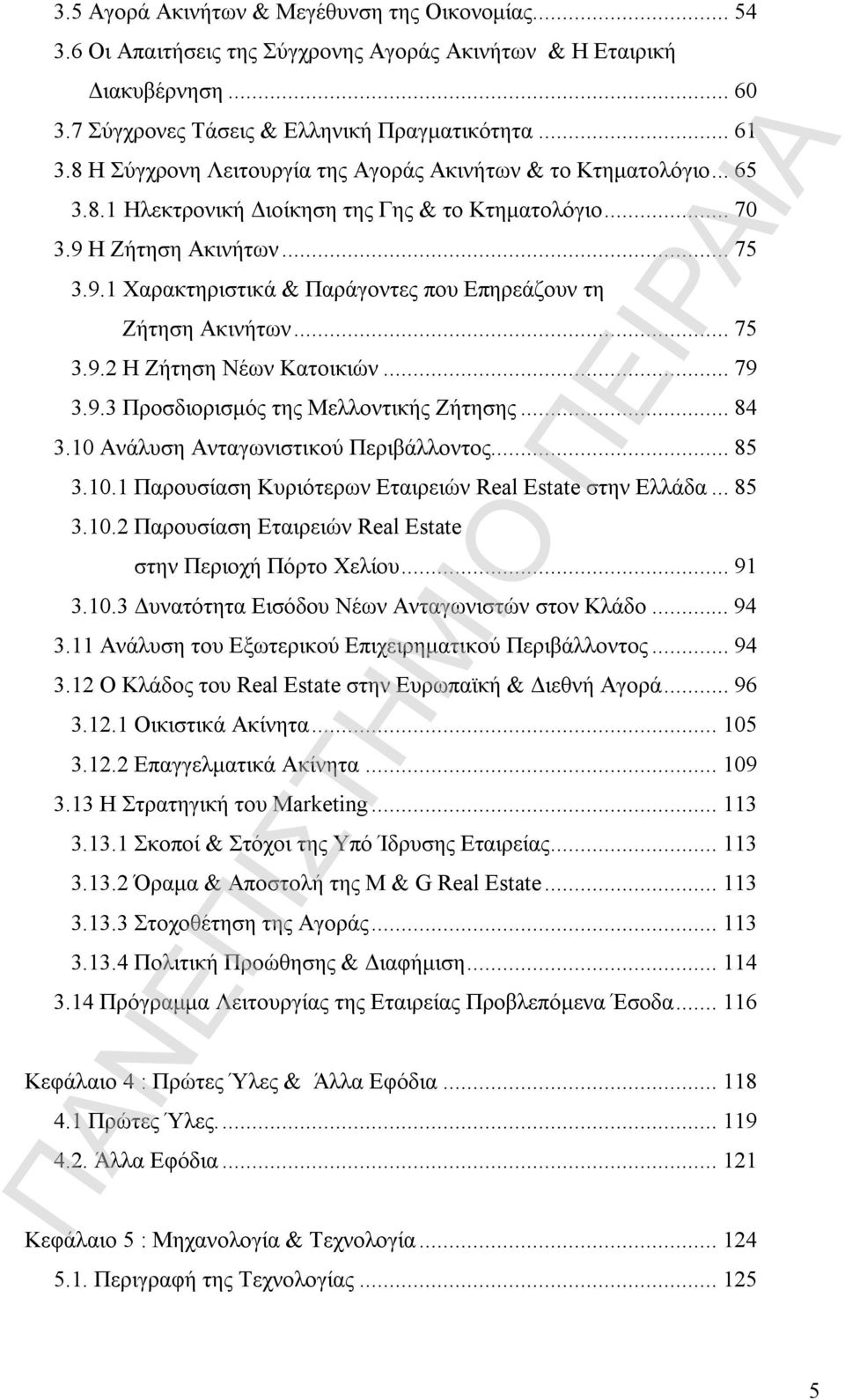 ..75 3.9.2 Η Ζήτηση Νέων Κατοικιών...79 3.9.3 Προσδιορισμός της Μελλοντικής Ζήτησης...84 3.10 Ανάλυση Ανταγωνιστικού Περιβάλλοντος...85 3.10.1 Παρουσίαση Κυριότερων Εταιρειών Real Estate στην Ελλάδα.