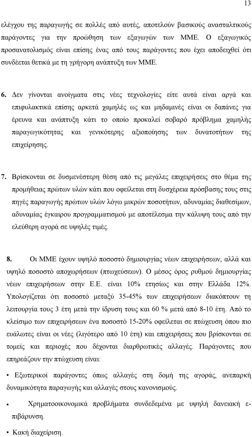 Δεν γίνονται ανοίγματα στις νέες τεχνολογίες είτε αυτά είναι αργά και επιφυλακτικά επίσης αρκετά χαμηλές ως και μηδαμινές είναι οι δαπάνες για έρευνα και ανάπτυξη κάτι το οποίο προκαλεί σοβαρό