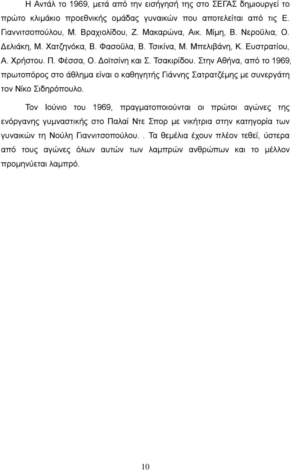 Στην Αθήνα, από το 1969, πρωτοπόρος στο άθλημα είναι ο καθηγητής Γιάννης Σατρατζέμης με συνεργάτη τον Νίκο Σιδηρόπουλο.