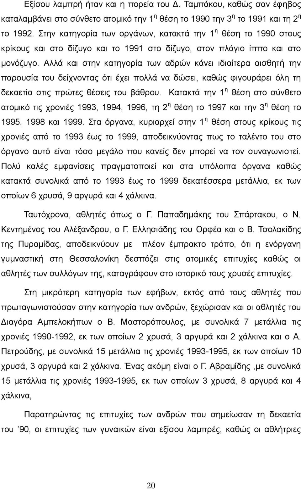 Αλλά και στην κατηγορία των αδρών κάνει ιδιαίτερα αισθητή την παρουσία του δείχνοντας ότι έχει πολλά να δώσει, καθώς φιγουράρει όλη τη δεκαετία στις πρώτες θέσεις του βάθρου.