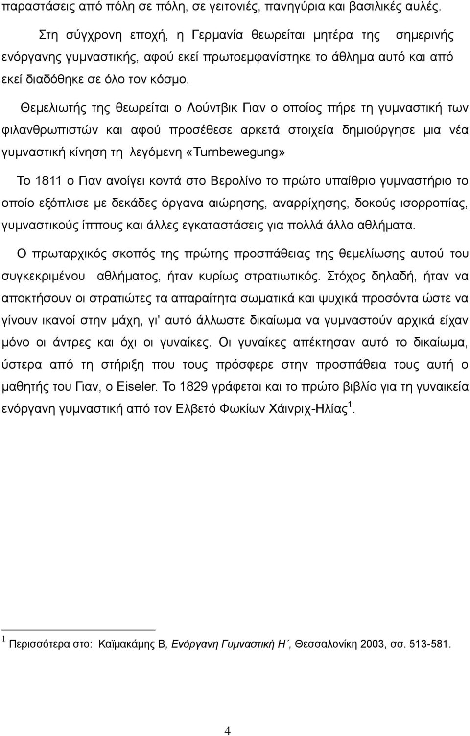 Θεμελιωτής της θεωρείται ο Λούντβικ Γιαν ο οποίος πήρε τη γυμναστική των φιλανθρωπιστών και αφού προσέθεσε αρκετά στοιχεία δημιούργησε μια νέα γυμναστική κίνηση τη λεγόμενη «Turnbewegung» Το 1811 ο