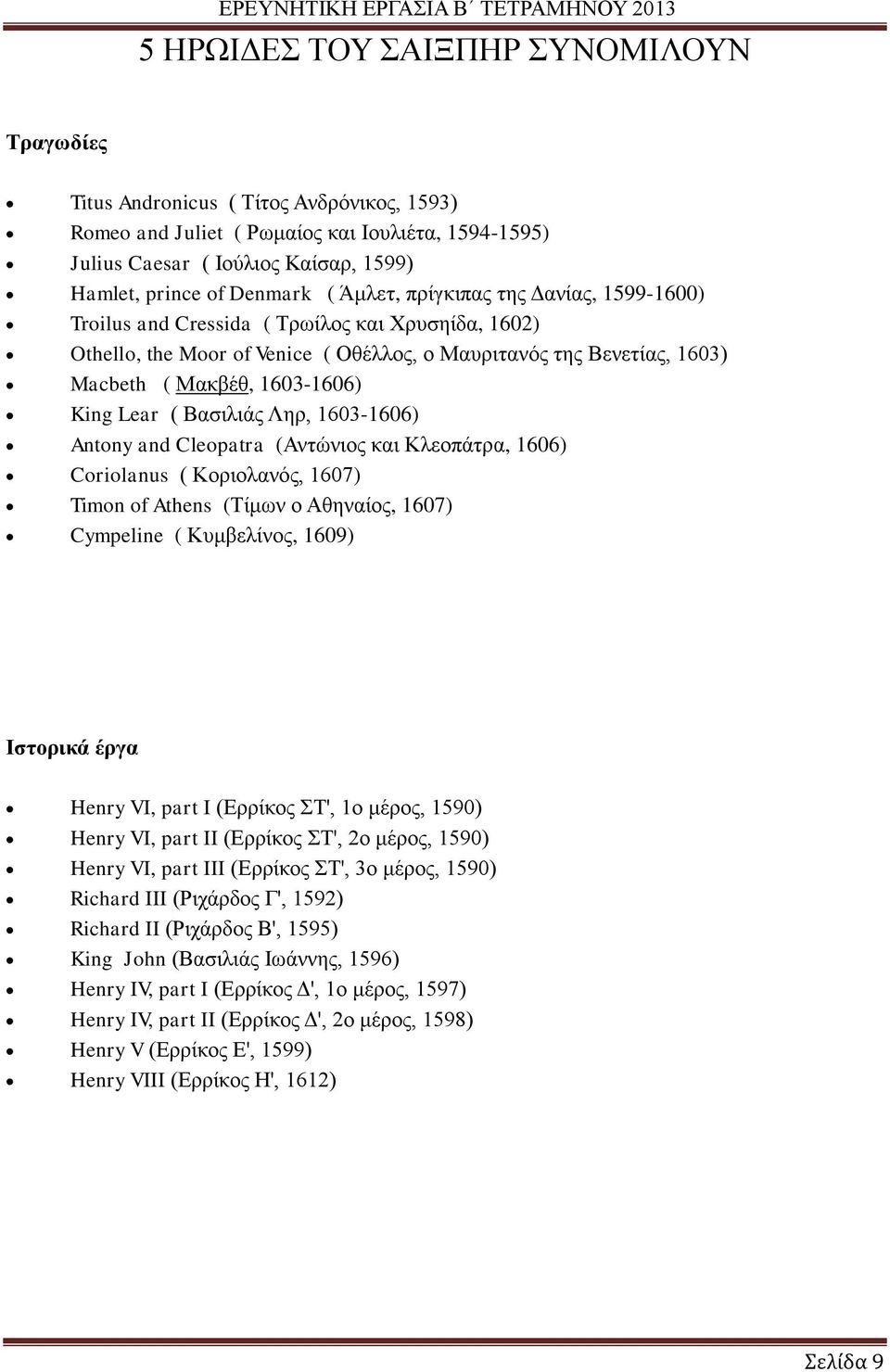 Antony and Cleopatra (Αντώνιος και Κλεοπάτρα, 1606) Coriolanus ( Κοριολανός, 1607) Timon of Athens (Τίμων ο Αθηναίος, 1607) Cympeline ( Κυμβελίνος, 1609) Ιστορικά έργα Henry VI, part I (Ερρίκος ΣΤ',