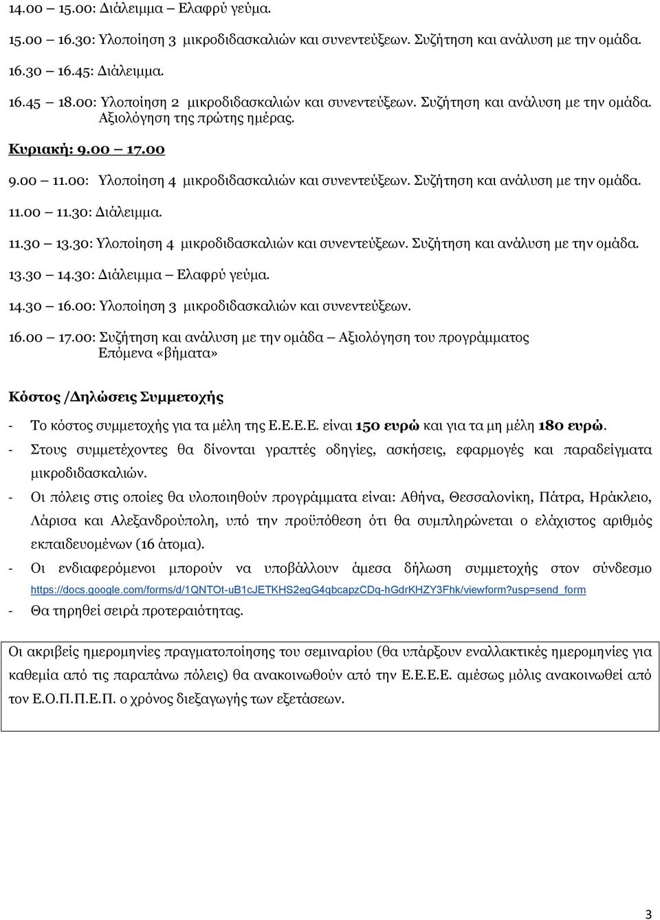 Συζήτηση και ανάλυση με την ομάδα. 11.00 11.30: Διάλειμμα. 11.30 13.30: Υλοποίηση 4 μικροδιδασκαλιών και συνεντεύξεων. Συζήτηση και ανάλυση με την ομάδα. 13.30 14.30: Διάλειμμα Ελαφρύ γεύμα. 14.30 16.