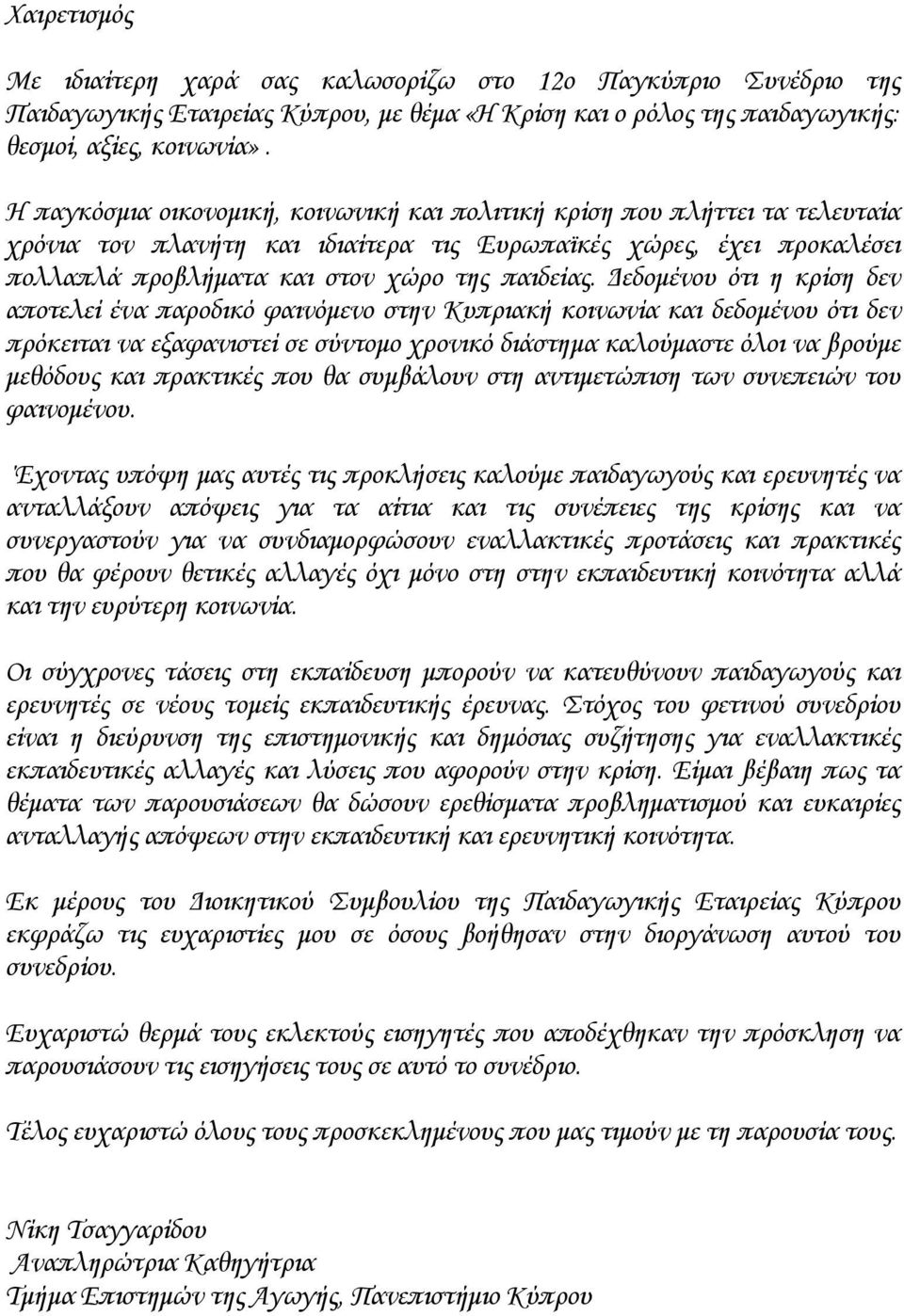 Δεδομένου ότι η κρίση δεν αποτελεί ένα παροδικό φαινόμενο στην Κυπριακή κοινωνία και δεδομένου ότι δεν πρόκειται να εξαφανιστεί σε σύντομο χρονικό διάστημα καλούμαστε όλοι να βρούμε μεθόδους και