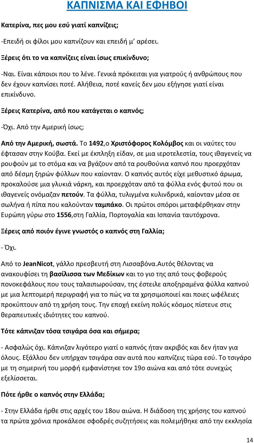 Από την Αμερική ίσως; Από την Αμερική, σωστά. Το 1492,ο Χριστόφορος Κολόμβος και οι ναύτες του έφτασαν στην Κούβα.