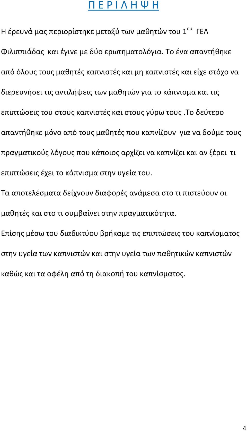 το δεύτερο απαντήθηκε μόνο από τους μαθητές που καπνίζουν για να δούμε τους πραγματικούς λόγους που κάποιος αρχίζει να καπνίζει και αν ξέρει τι επιπτώσεις έχει το κάπνισμα στην υγεία του.