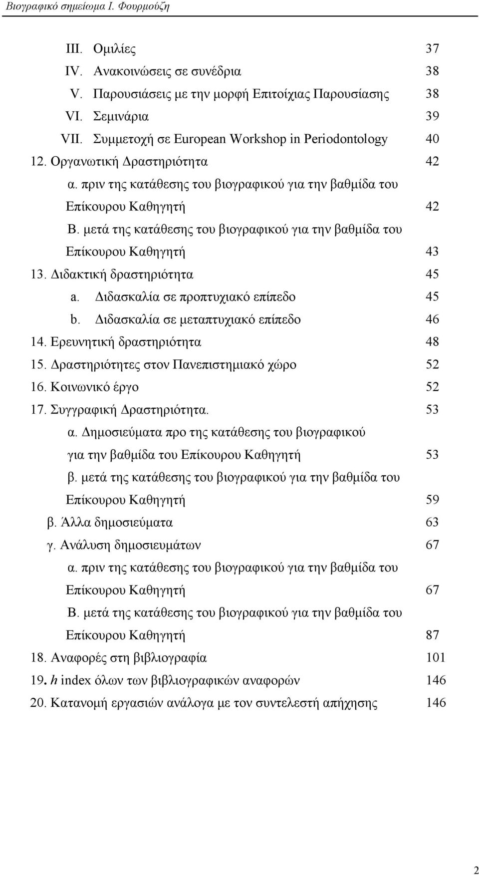 Διδακτική δραστηριότητα 45 a. Διδασκαλία σε προπτυχιακό επίπεδο 45 b. Διδασκαλία σε µεταπτυχιακό επίπεδο 46 14. Ερευνητική δραστηριότητα 48 15. Δραστηριότητες στον Πανεπιστηµιακό χώρο 52 16.