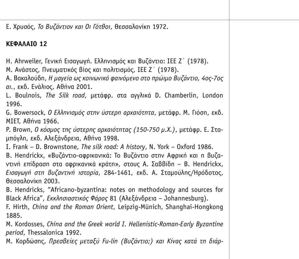 στα αγγλικά D. Chamberlin, London 1996. G. Bowersock, Ο Ελληνισµός στην ύστερη αρχαιότητα, µετάφρ. Μ. Γιόση, εκδ. ΜΙΕΤ, Αθήνα 1966. P. Brown, Ο κόσµος της ύστερης αρχαιότητας (150-750 µ.χ.), µετάφρ.