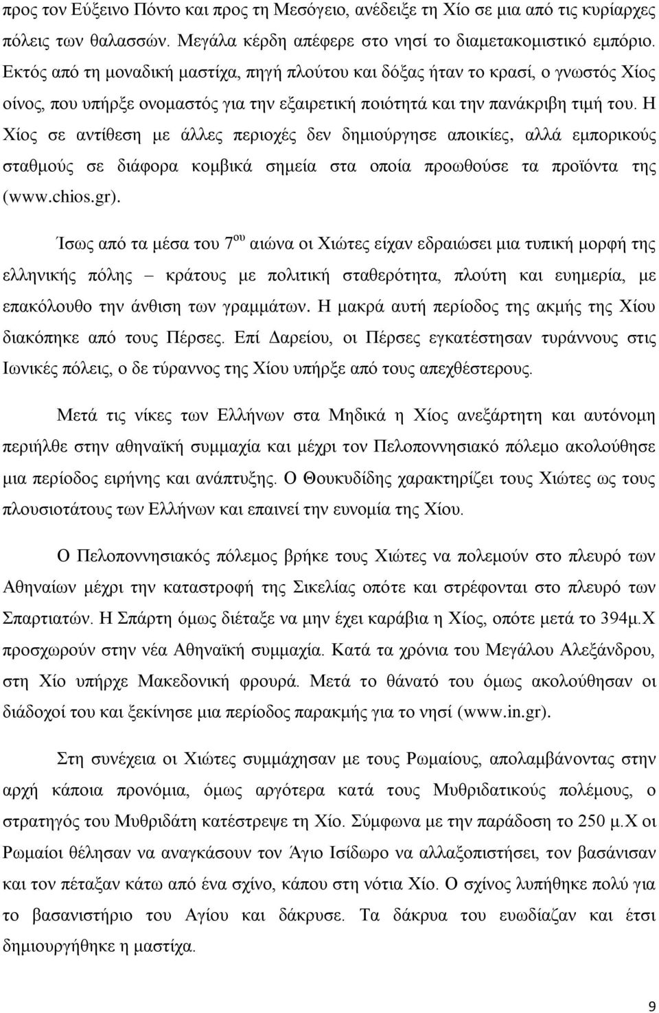 Η Χίος σε αντίθεση με άλλες περιοχές δεν δημιούργησε αποικίες, αλλά εμπορικούς σταθμούς σε διάφορα κομβικά σημεία στα οποία προωθούσε τα προϊόντα της (www.chios.gr).