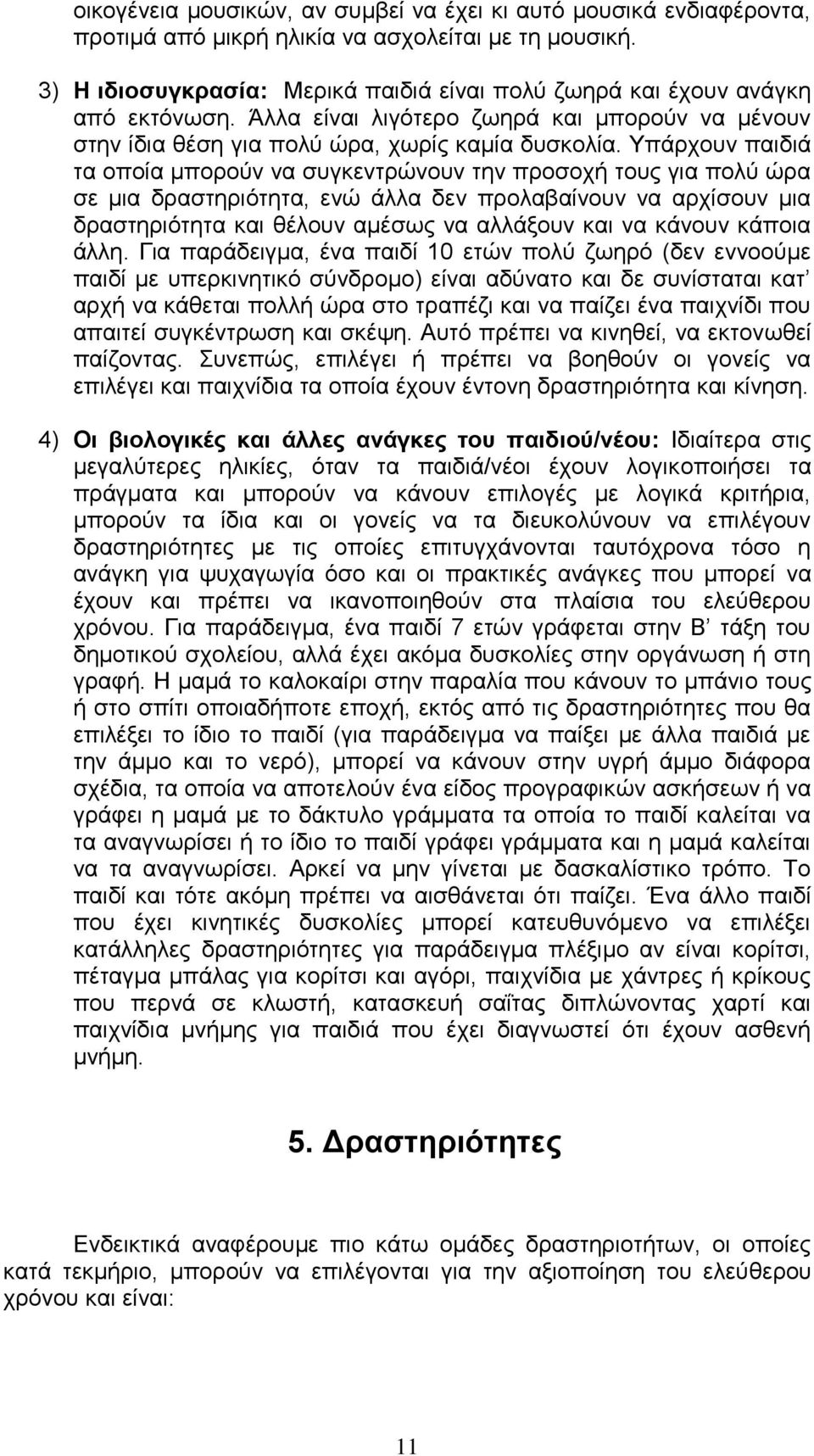 Υπάρχουν παιδιά τα οποία μπορούν να συγκεντρώνουν την προσοχή τους για πολύ ώρα σε μια δραστηριότητα, ενώ άλλα δεν προλαβαίνουν να αρχίσουν μια δραστηριότητα και θέλουν αμέσως να αλλάξουν και να