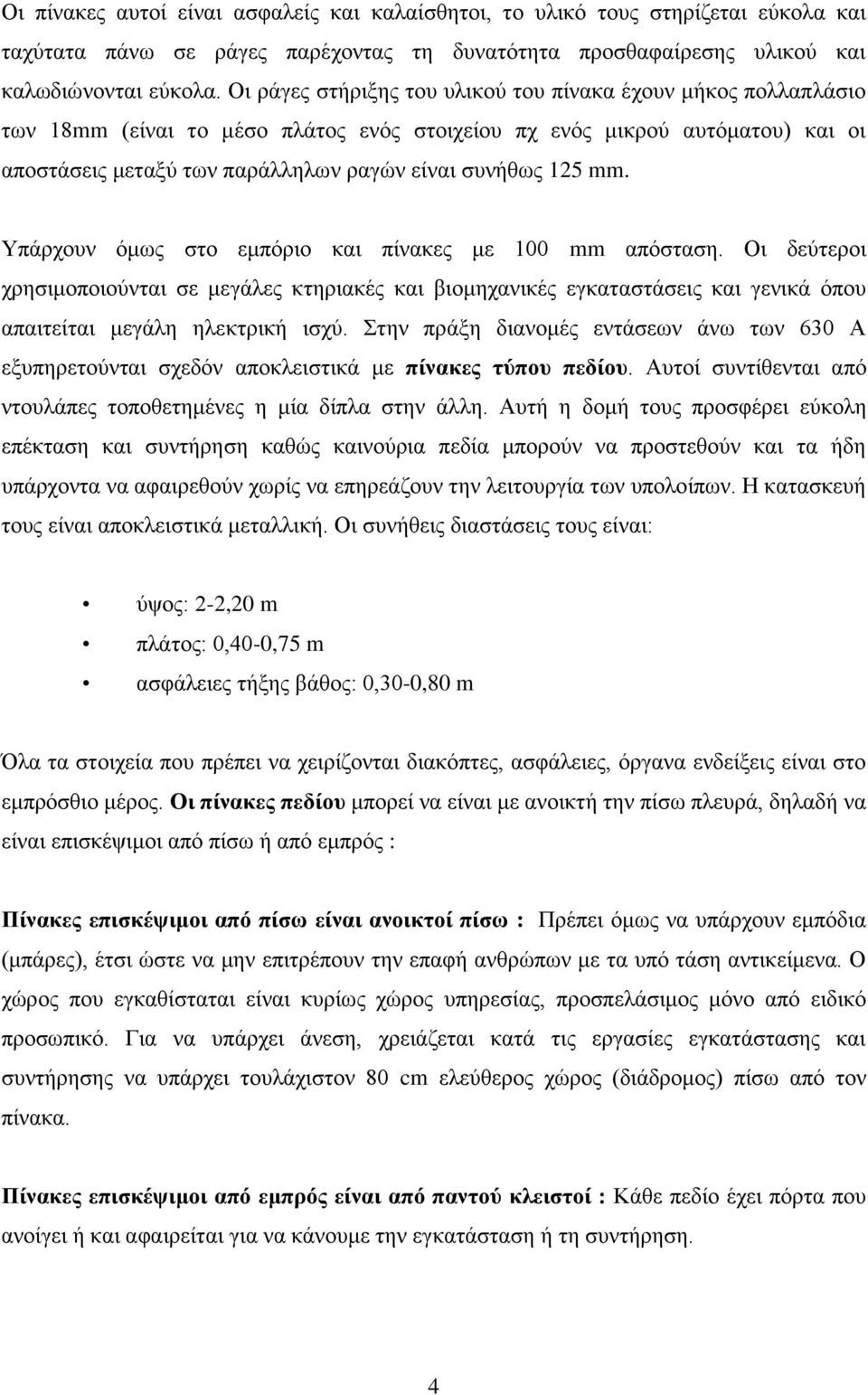 mm. Υπάρχουν όμως στο εμπόριο και πίνακες με 100 mm απόσταση. Οι δεύτεροι χρησιμοποιούνται σε μεγάλες κτηριακές και βιομηχανικές εγκαταστάσεις και γενικά όπου απαιτείται μεγάλη ηλεκτρική ισχύ.