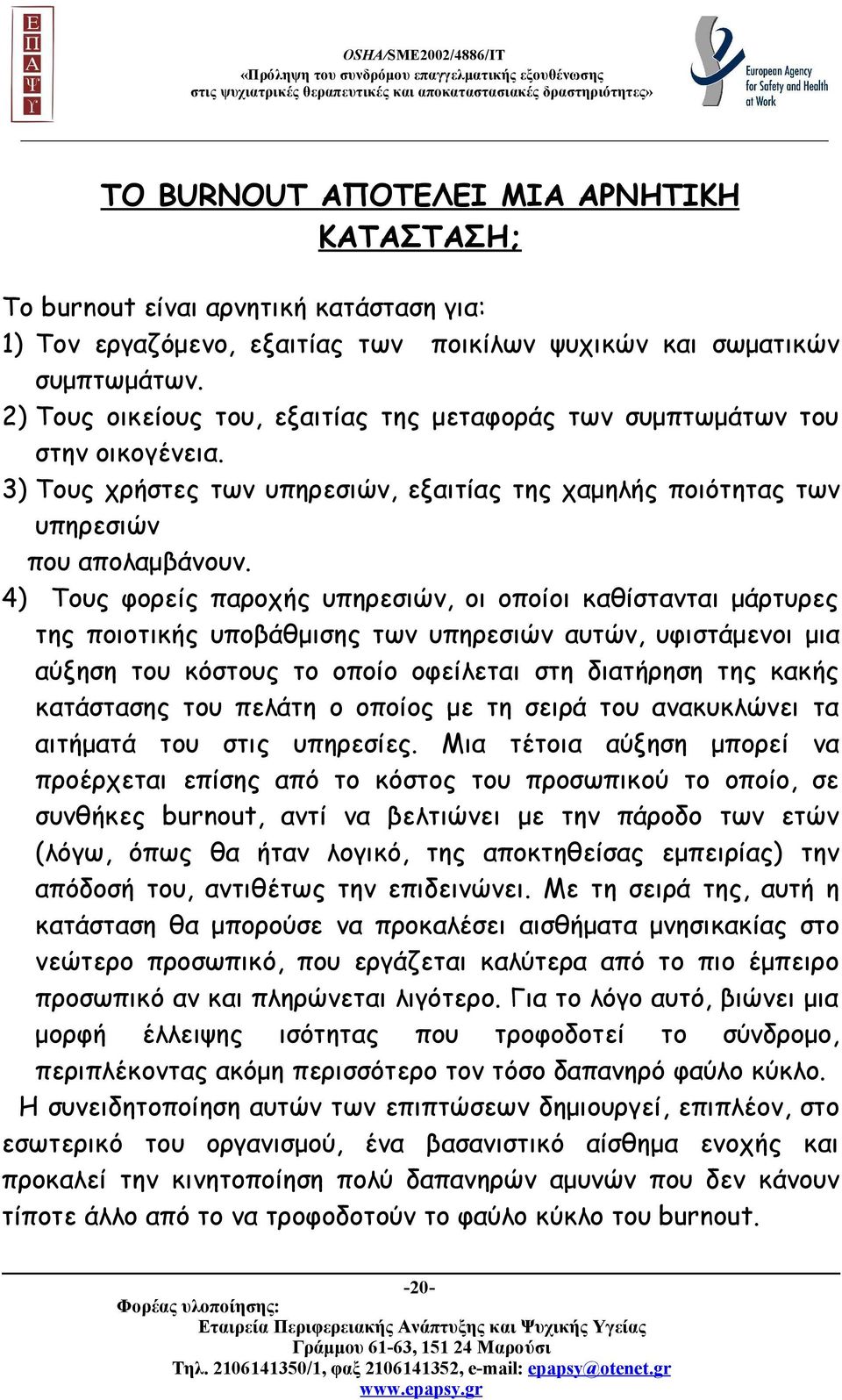 4) Τους φορείς παροχής υπηρεσιών, οι οποίοι καθίστανται μάρτυρες της ποιοτικής υποβάθμισης των υπηρεσιών αυτών, υφιστάμενοι μια αύξηση του κόστους το οποίο οφείλεται στη διατήρηση της κακής