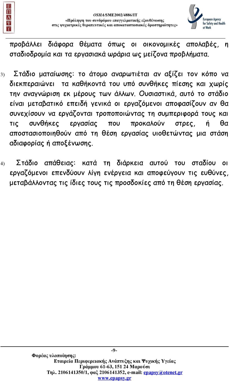 Ουσιαστικά, αυτό το στάδιο είναι μεταβατικό επειδή γενικά οι εργαζόμενοι αποφασίζουν αν θα συνεχίσουν να εργάζονται τροποποιώντας τη συμπεριφορά τους και τις συνθήκες εργασίας που προκαλούν