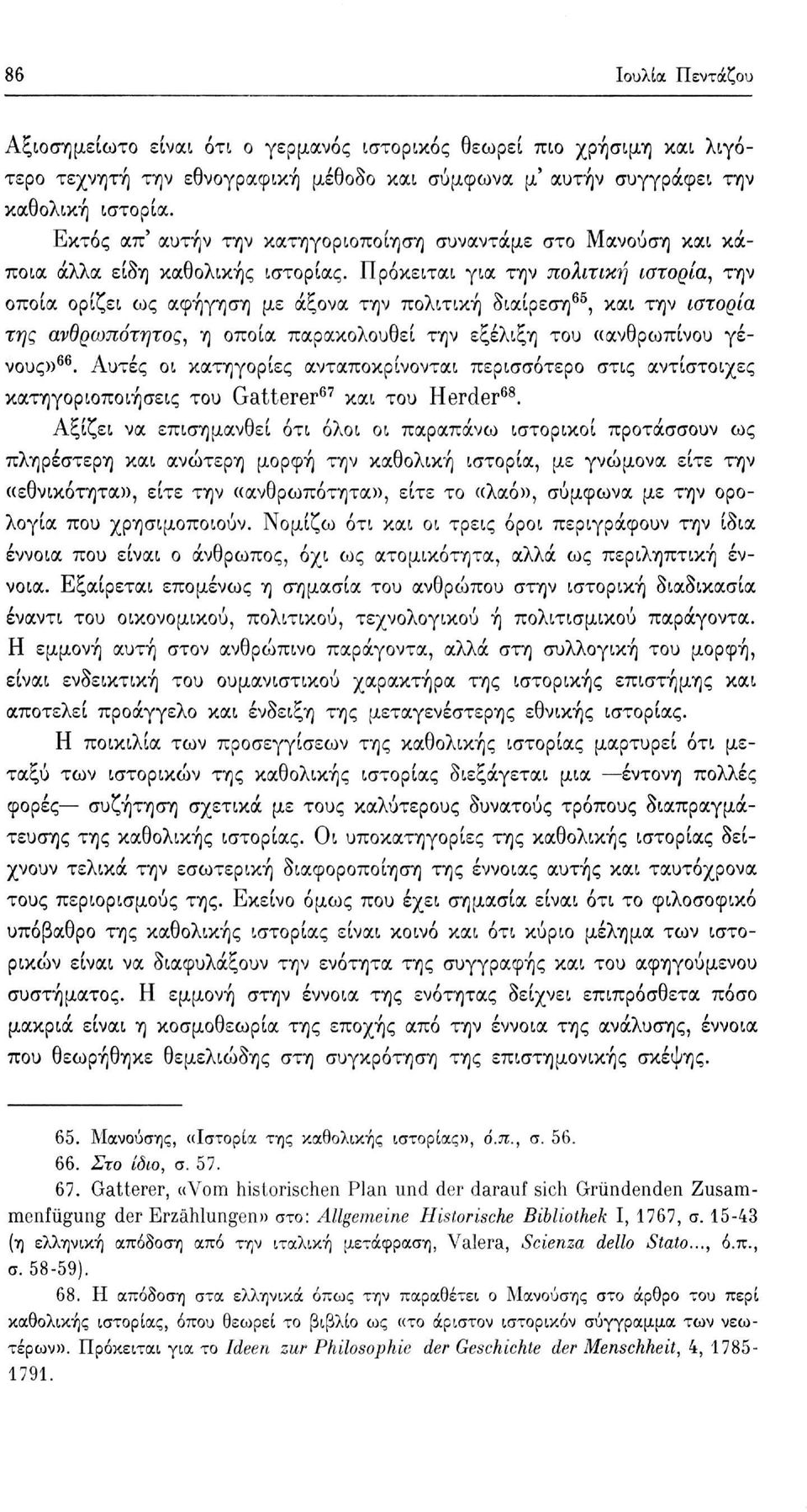 Πρόκειται για την πολιτική ιστορία, την οποία ορίζει ως αφήγηση με άξονα την πολιτική διαίρεση 65, και την ιστορία της ανθρωπότητος, η οποία παρακολουθεί την εξέλιξη του «ανθρωπίνου γένους)) 66.